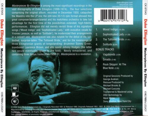 **Duke Ellington**  
**Masterpieces By Ellington**

**COLUMBIA/LEGACY**

**Masterpieces By Ellington** is among the most significant recordings in the vast discography of Duke Ellington (1899-1974). The four selections comprising the original album, recorded in December 1950, catapulted the Maestro into the LP era: the still-new 33-1/3 rpm format allowed this great composer/arranger/pianist and his matchless orchestra to take full advantage for the first time of the possibilities extended, high-fidelity performances. Ellington did not merely revisit three of his signature songs ("Mood Indigo" and "Sophisticated Lady," with evocative vocals by Yvonne Lanauze, as well as "Solitude"), he modernized their arrangements in a concert vein. **Masterpieces** was also notable for the debut of the full-bodied, surprise-laden "The Tattooed Bride," and for the swansongs of three Ellingtonian giants of longstanding: drummer Sonny Greer, trombonist Lawrence Brown, and alto saxist Johnny Hodges (the latter two would eventually return to the fold). Newly remastered, and