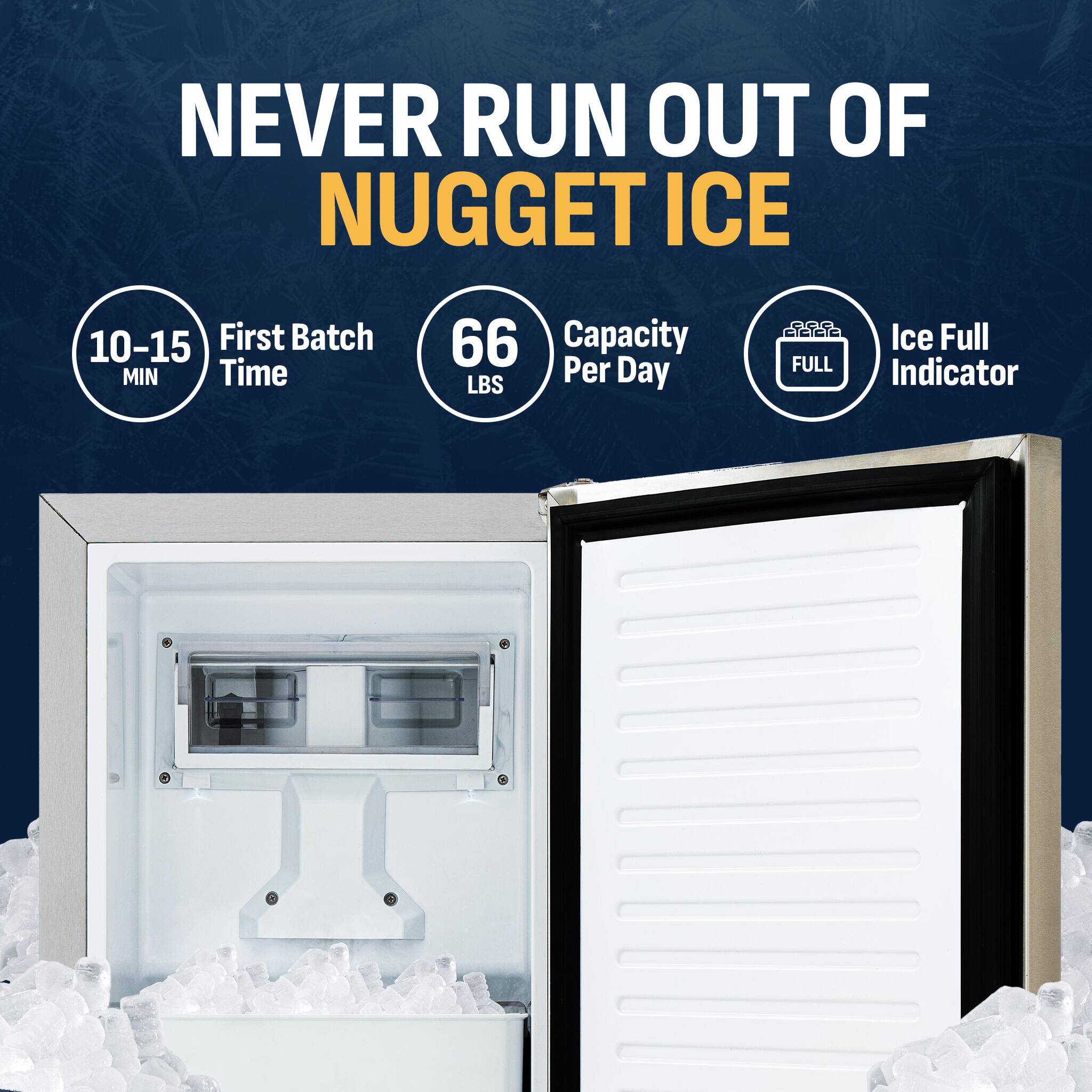 NEVER RUN OUT OF NUGGET ICE

- 10-15 MIN
- First Batch Time
- 66 LBS
- Capacity Per Day
- Ice Full Indicator