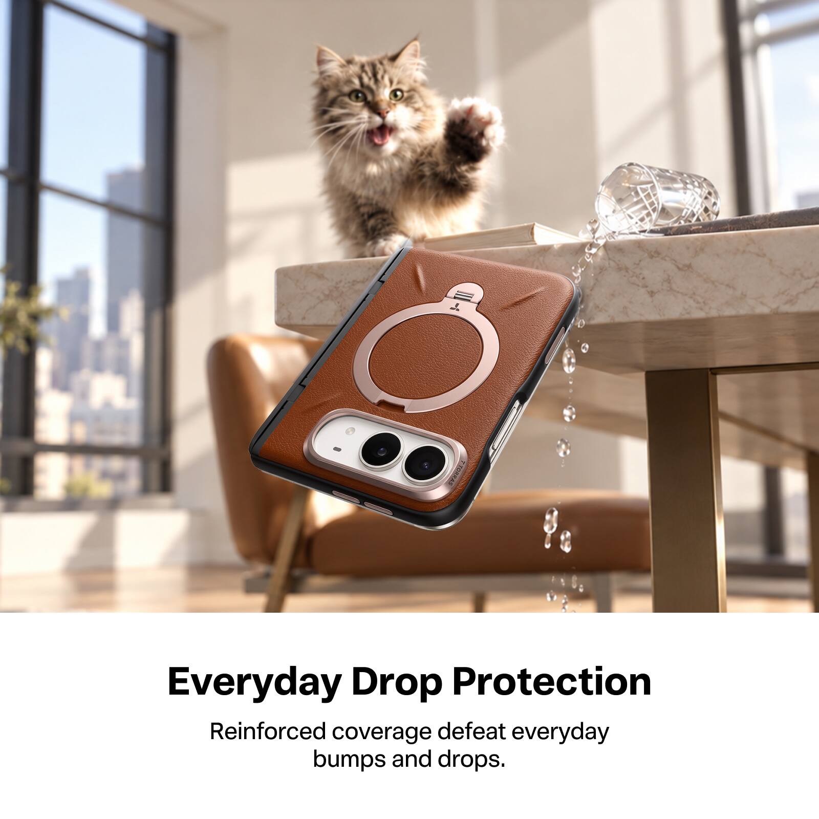 TORRAS

Everyday Drop Protection

Reinforced coverage defeat everyday bumps and drops.