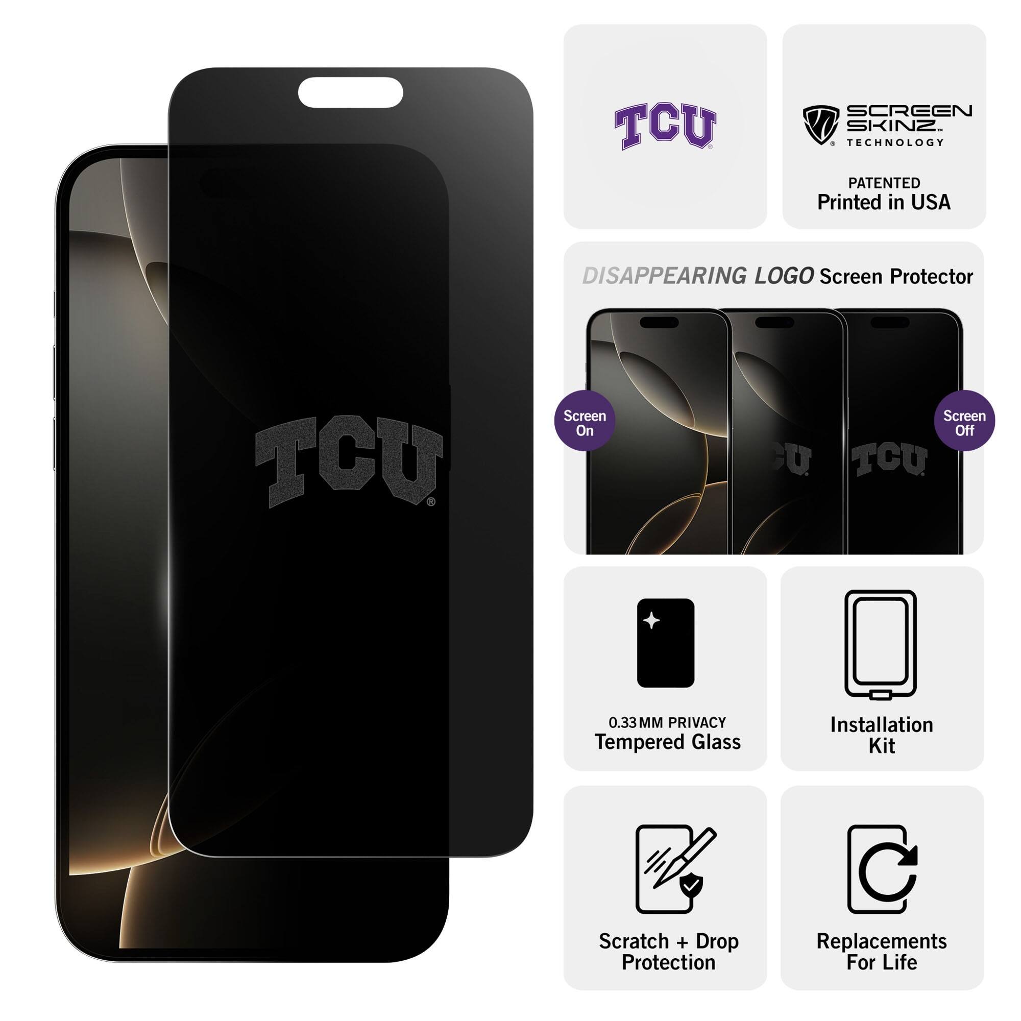 TCU Screen Skinz Technology  
Patented  
Printed in USA  

Disappearing Logo Screen Protector  

Screen On  
Screen Off  

0.33MM Privacy Tempered Glass  
Installation Kit  
Scratch + Drop Protection  
Replacements For Life