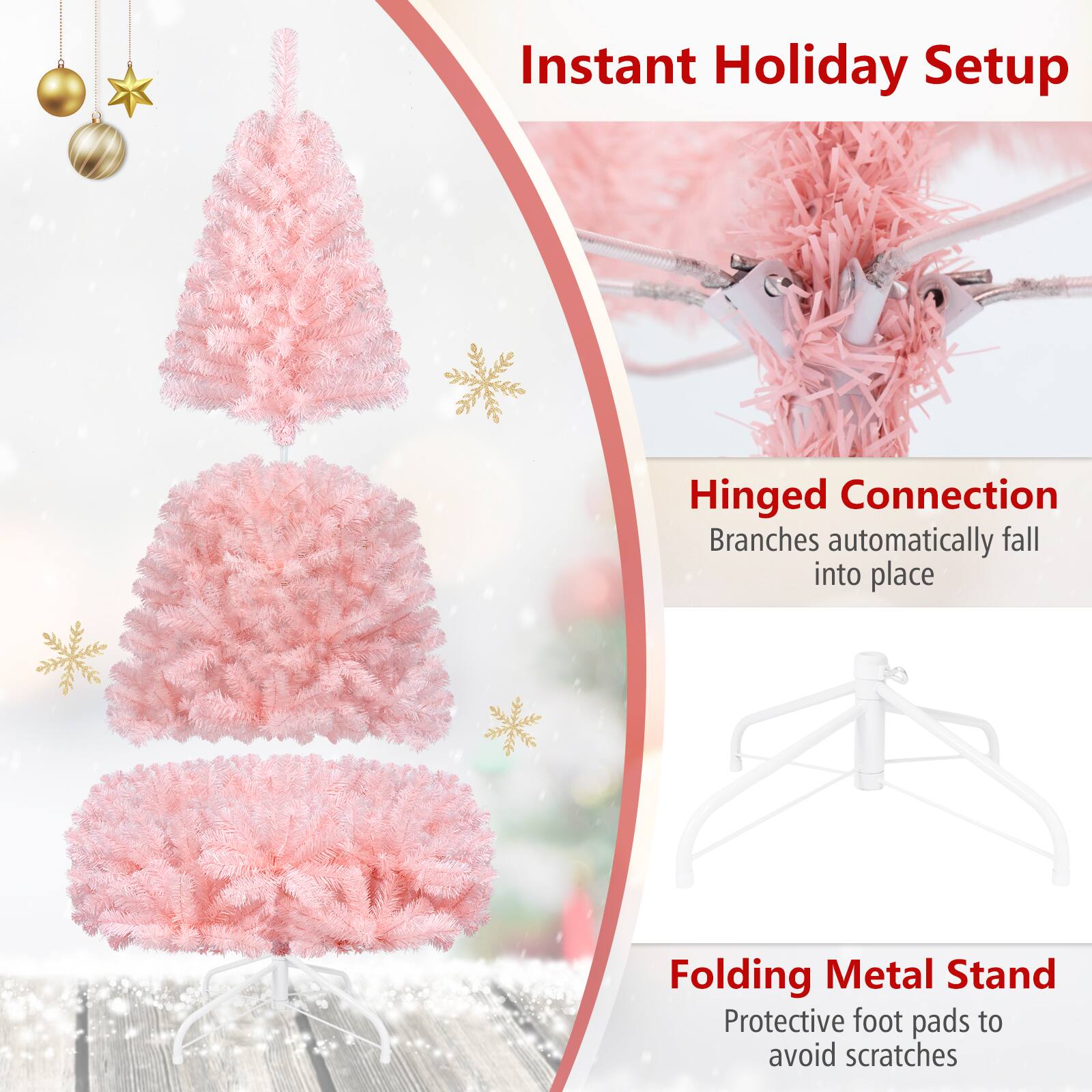 Instant Holiday Setup

Hinged Connection  
Branches automatically fall into place

Folding Metal Stand  
Protective foot pads to avoid scratches