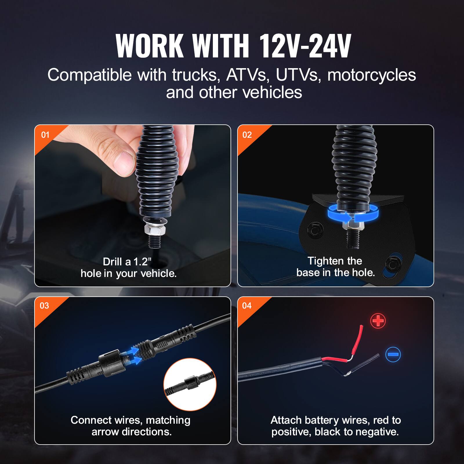 WORK WITH 12V-24V  
Compatible with trucks, ATVs, UTVs, motorcycles and other vehicles  

01  
Drill a 1.2" hole in your vehicle.  

02  
Tighten the base in the hole.  

03  
Connect wires, matching arrow directions.  

04  
Attach battery wires, red to positive, black to negative.