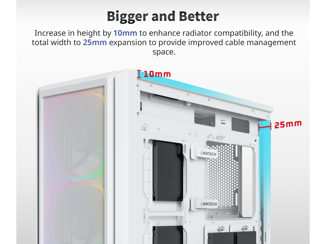 Bigger and Better

Increase in height by 10mm to enhance radiator compatibility, and the total width to 25mm expansion to provide improved cable management space.

10mm

25mm