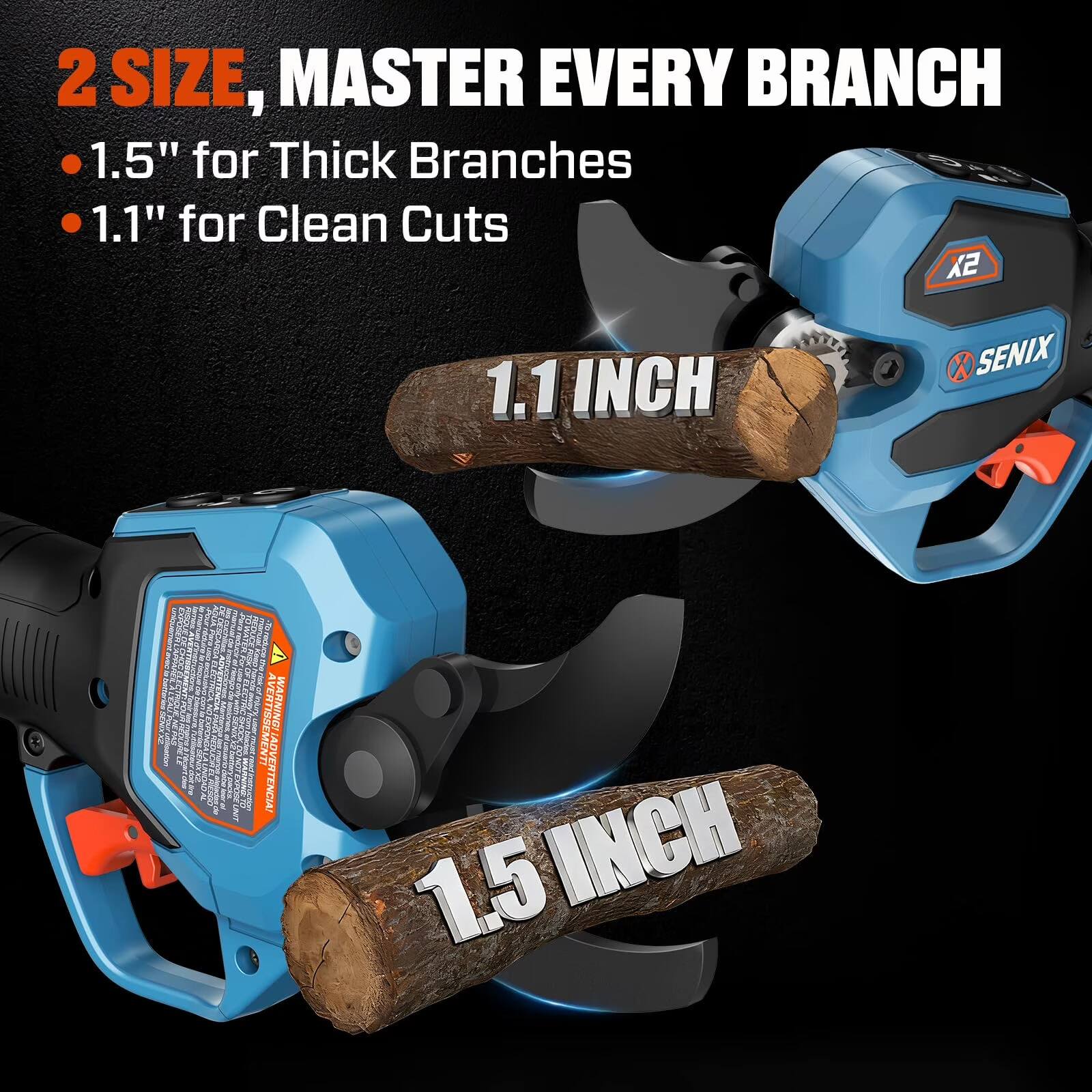 2 SIZE, MASTER EVERY BRANCH  
- 1.5" for Thick Branches  
- 1.1" for Clean Cuts  

1.1 INCH  
1.5 INCH  

WARNING!  
ADVERTENCIA!  
AVERTISSEMENT!
