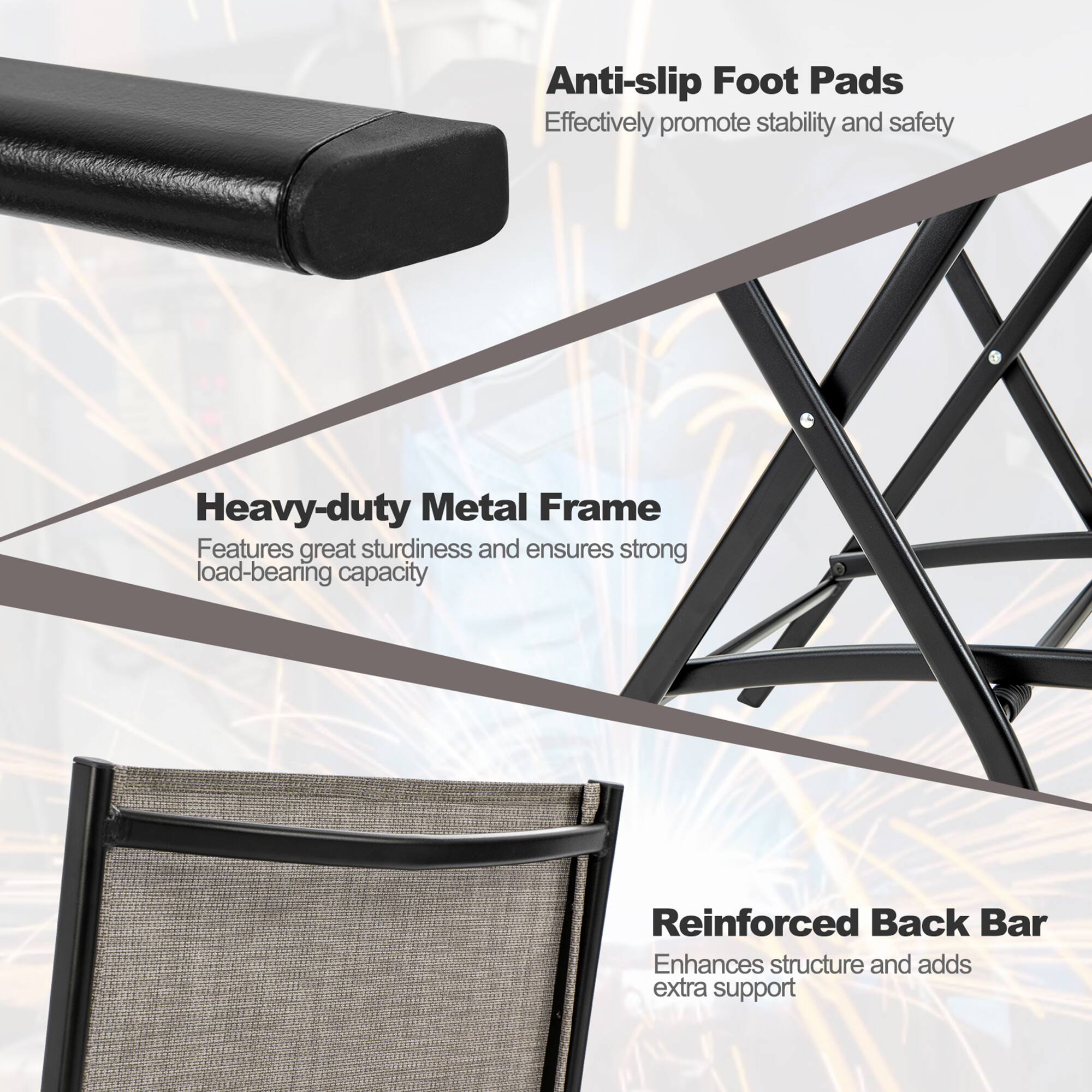 Anti-slip Foot Pads: Effectively promote stability and safety.

Heavy-duty Metal Frame: Features great sturdiness and ensures strong load-bearing capacity.

Reinforced Back Bar: Enhances structure and adds extra support.