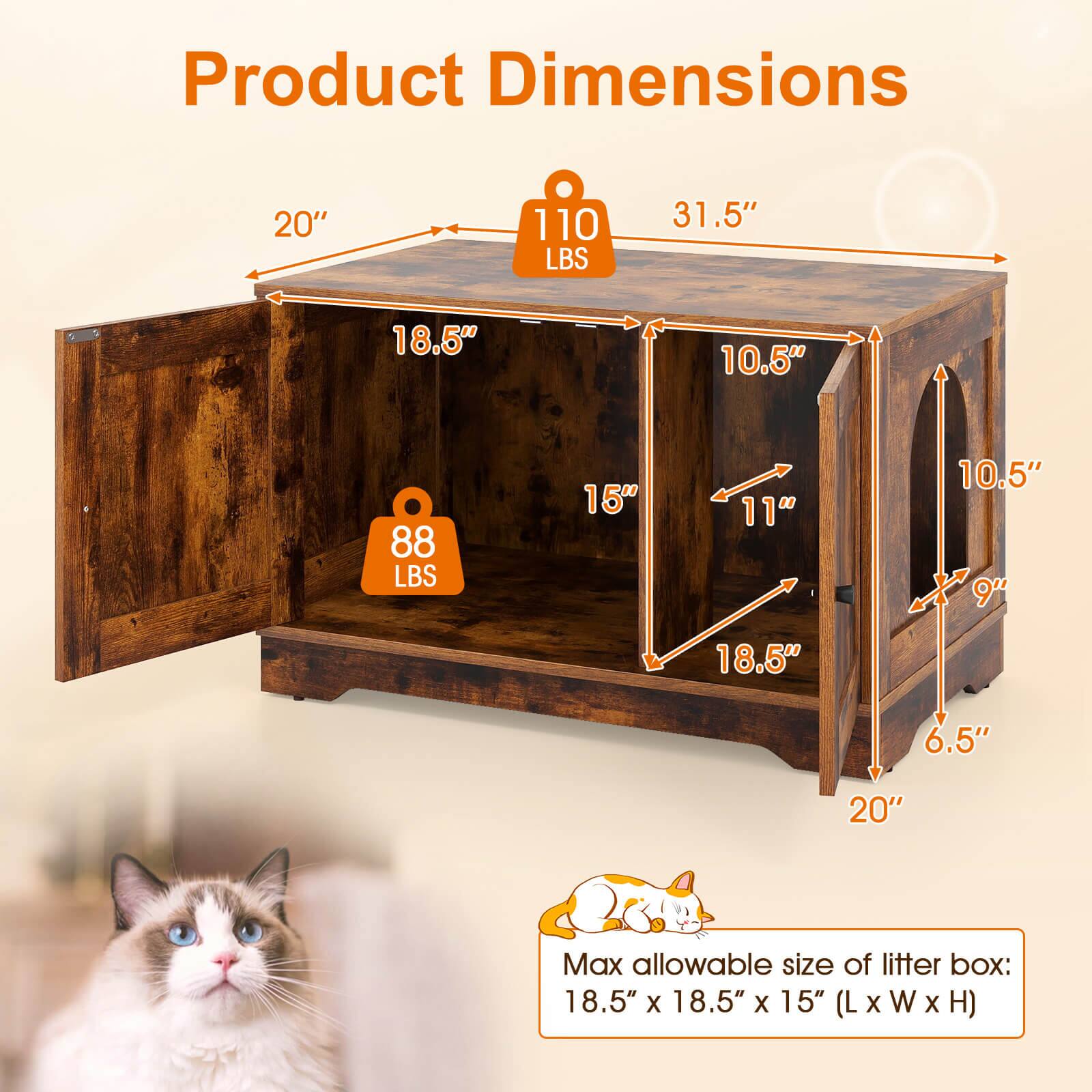 Product Dimensions

- Length: 31.5"
- Width: 20"
- Height: 18.5"
- Weight Capacity: 110 LBS

- Shelf Dimensions:
  - Length: 18.5"
  - Width: 15"
  - Height: 10.5"
  - Weight Capacity: 88 LBS

- Max allowable size of litter box: 18.5" x 18.5" x 15" (L x W x H)
