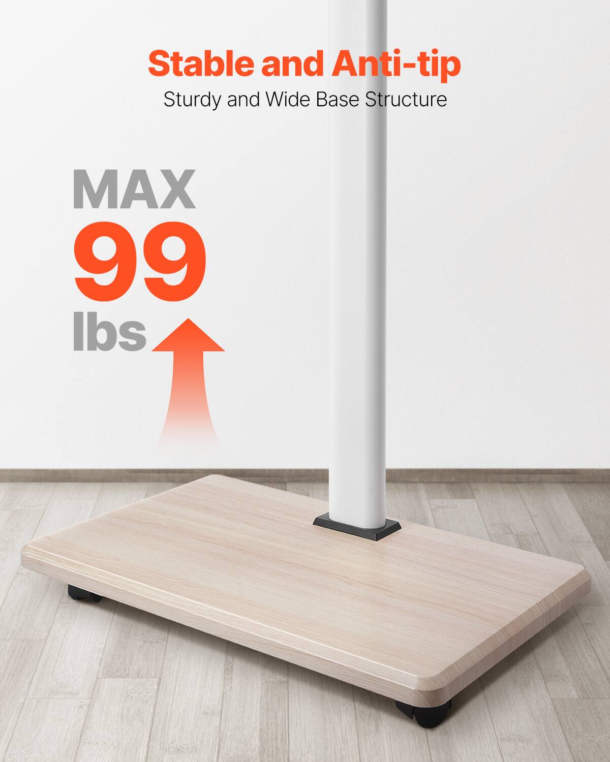 Stable and Anti-tip, Sturdy and Wide Base Structure, MAX 99 lbs
