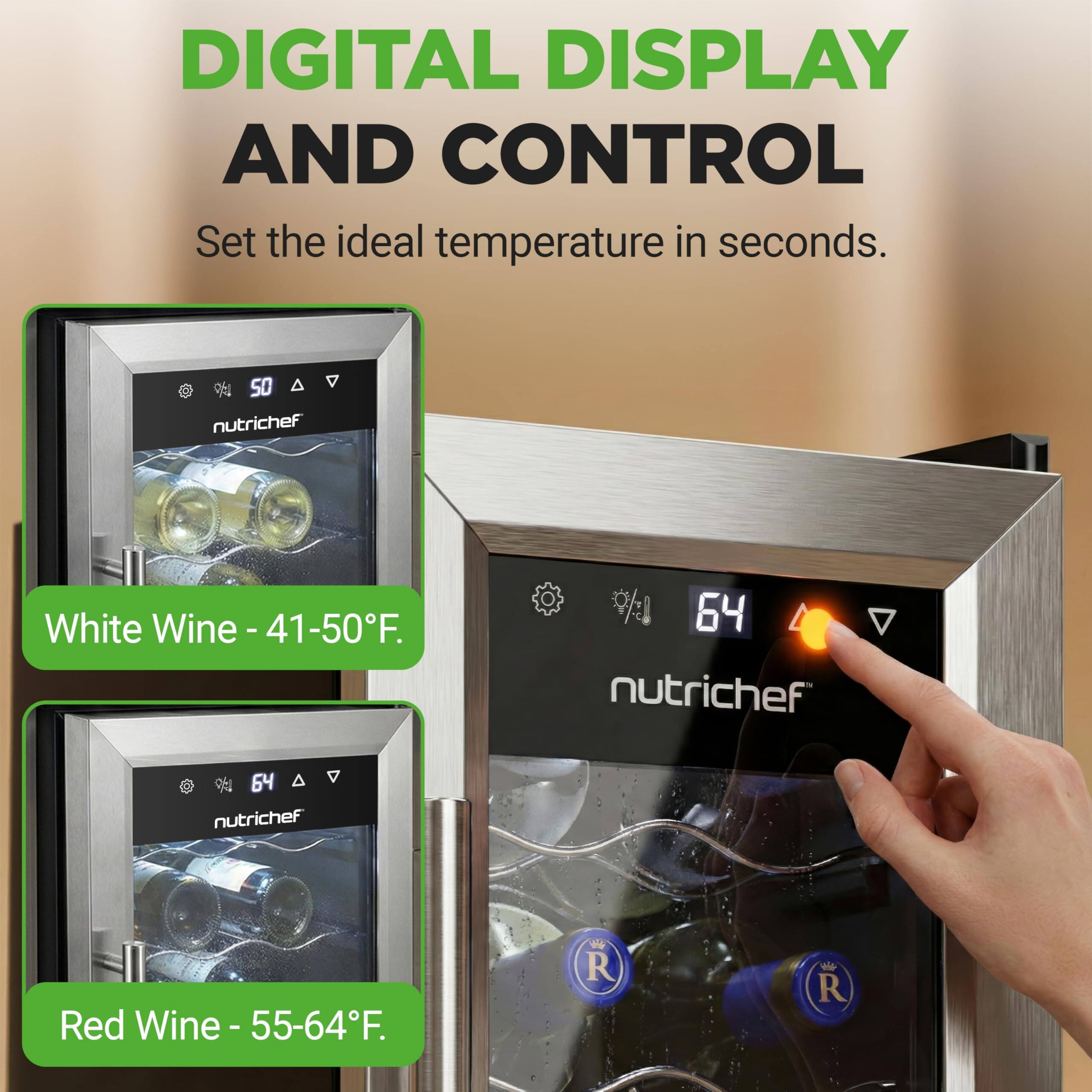 DIGITAL DISPLAY AND CONTROL  
Set the ideal temperature in seconds.  

White Wine - 41-50°F.  
Red Wine - 55-64°F.