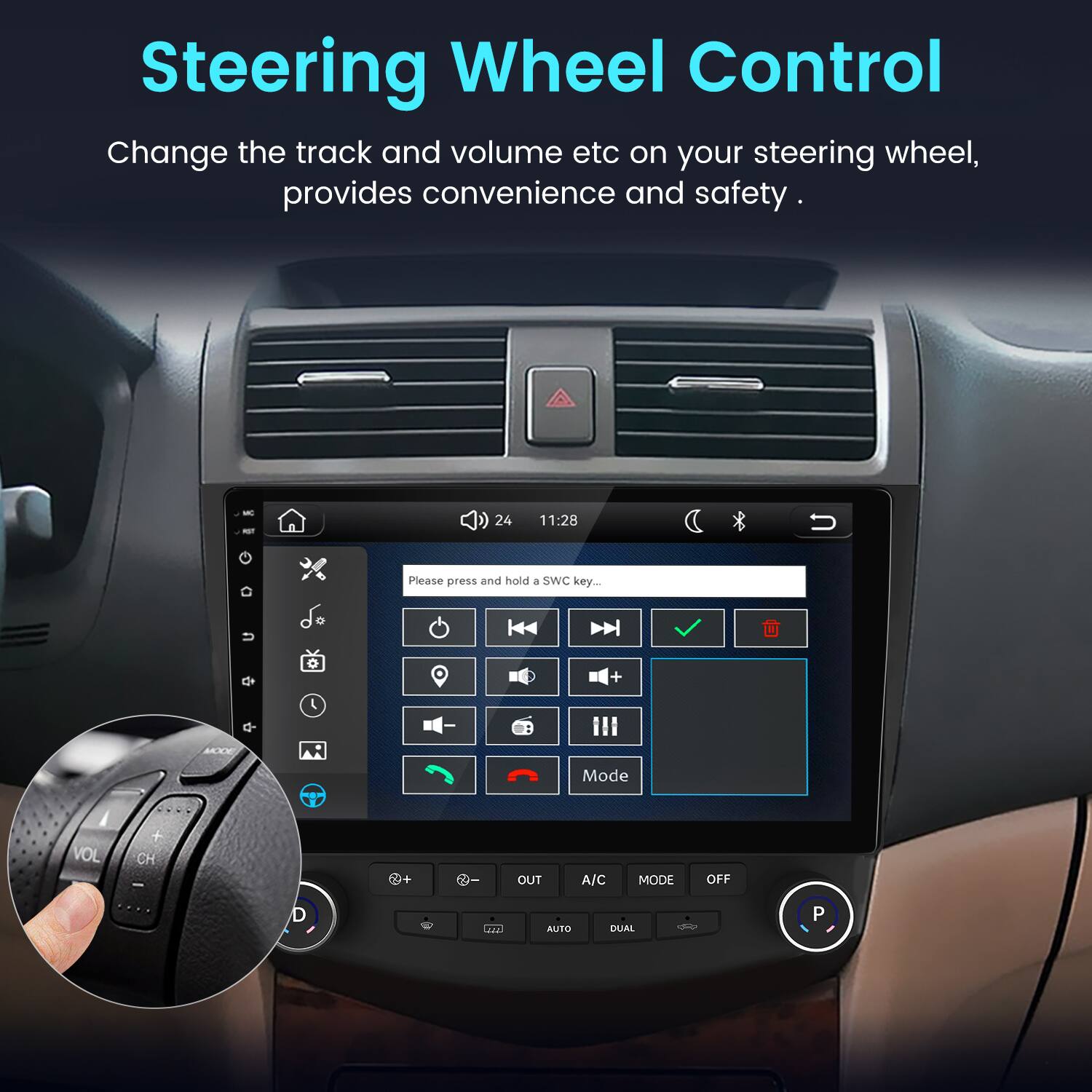 Steering Wheel Control  
Change the track and volume etc on your steering wheel, provides convenience and safety.

Please press and hold a SWC key...

* VOL
* CH
* OUT
* A/C
* MODE
* OFF
* AUTO
* DUAL