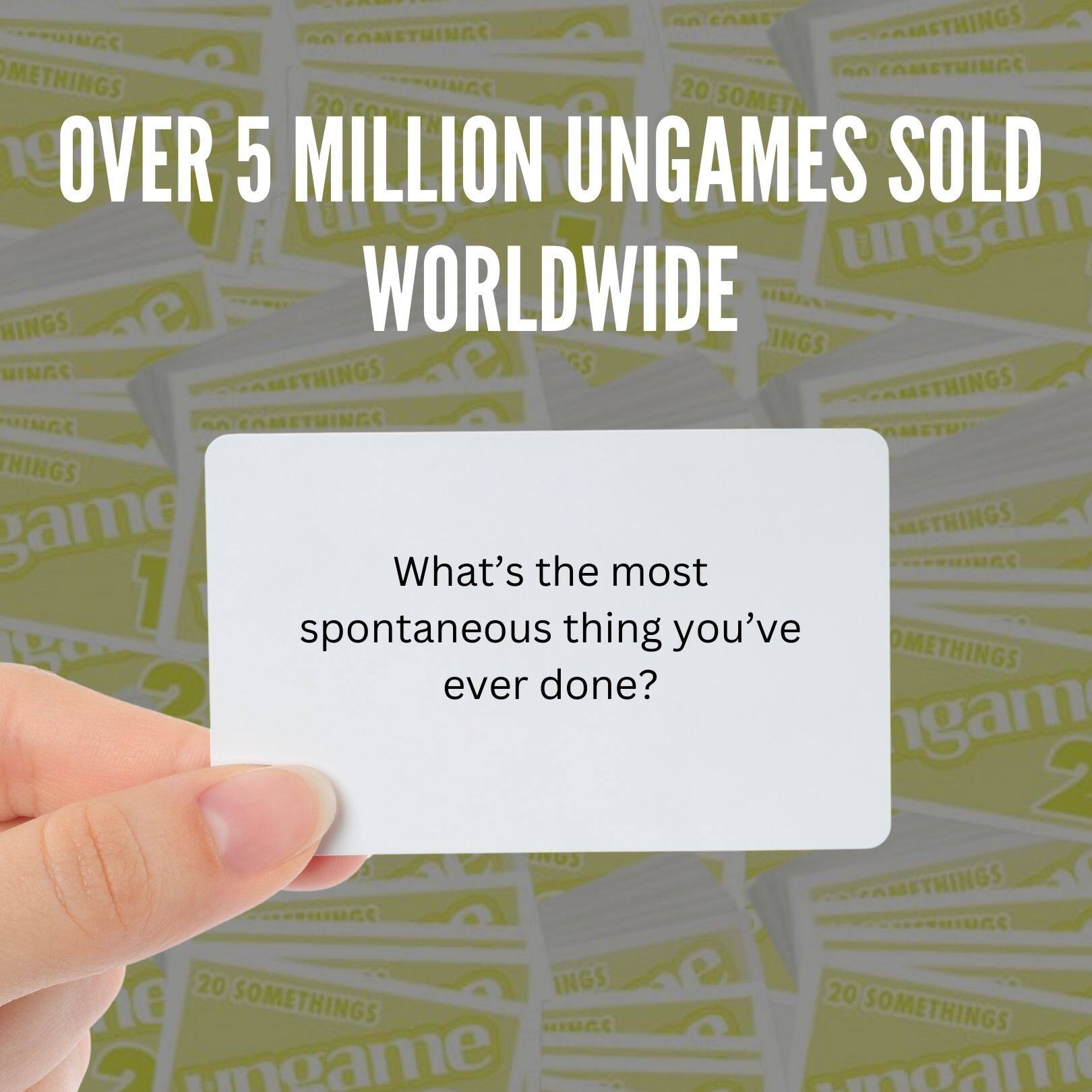 OVER 5 MILLION UNGAMES SOLD WORLDWIDE

What's the most spontaneous thing you've ever done?