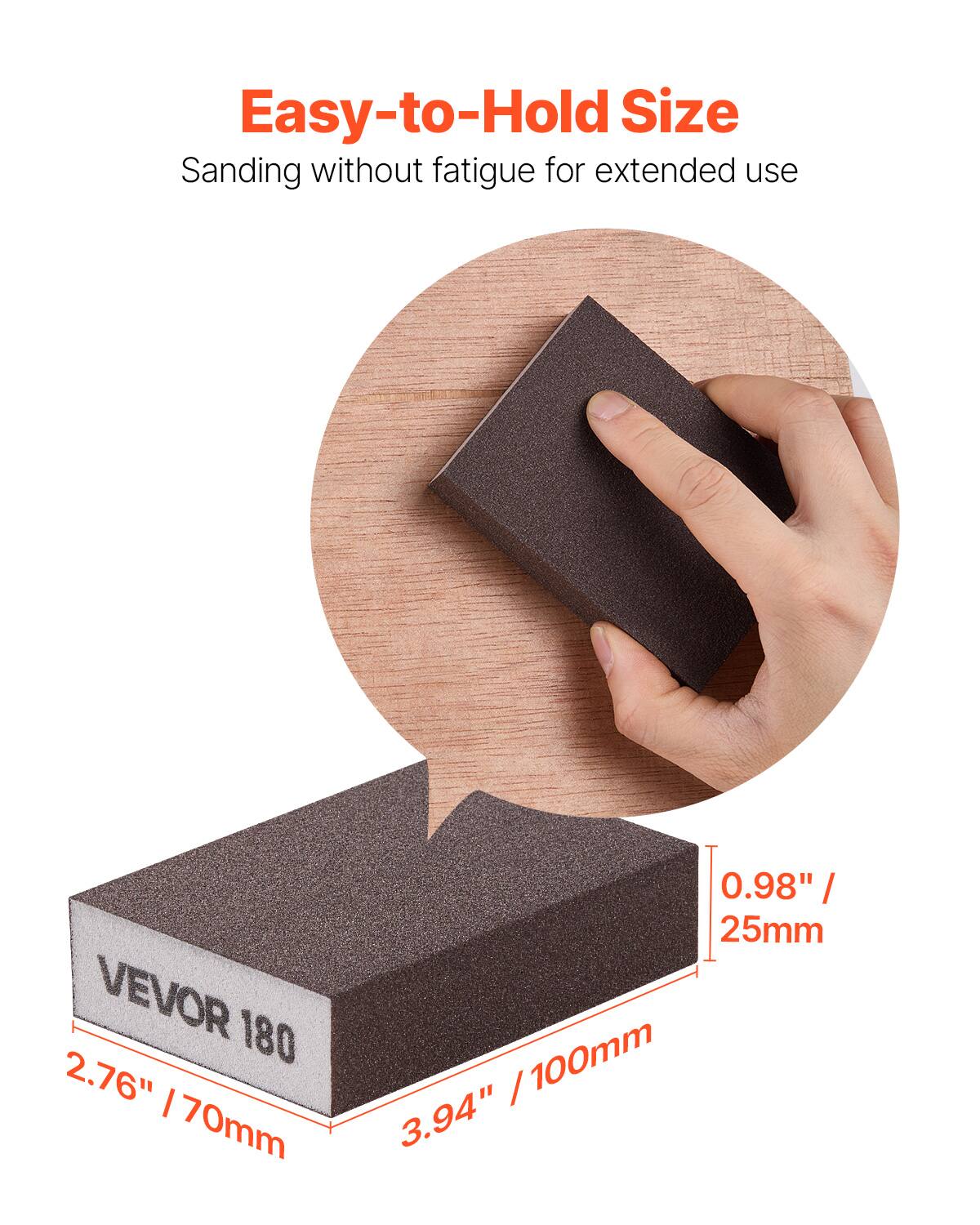 Easy-to-Hold Size  
Sanding without fatigue for extended use  

VEVOR 180  
2.76" / 70mm  
0.98" / 25mm  
3.94" / 100mm