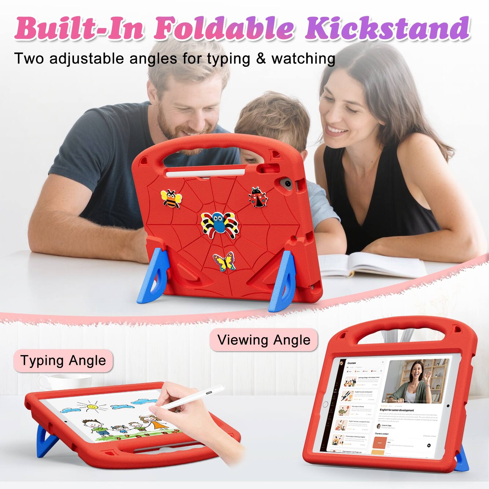 Built-In Foldable Kickstand  
Two adjustable angles for typing & watching  

Typing Angle  
Viewing Angle