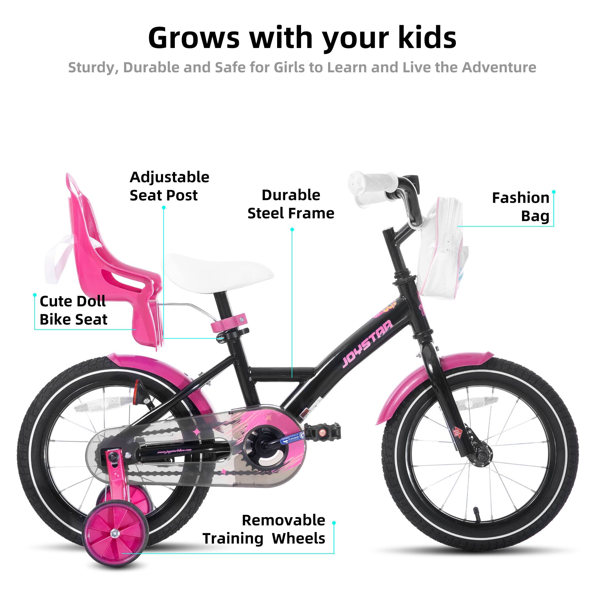 Grows with your kids  
Sturdy, Durable and Safe for Girls to Learn and Live the Adventure  

- Adjustable Seat Post  
- Durable Steel Frame  
- Cute Doll Bike Seat  
- Fashion Bag  
- Removable Training Wheels