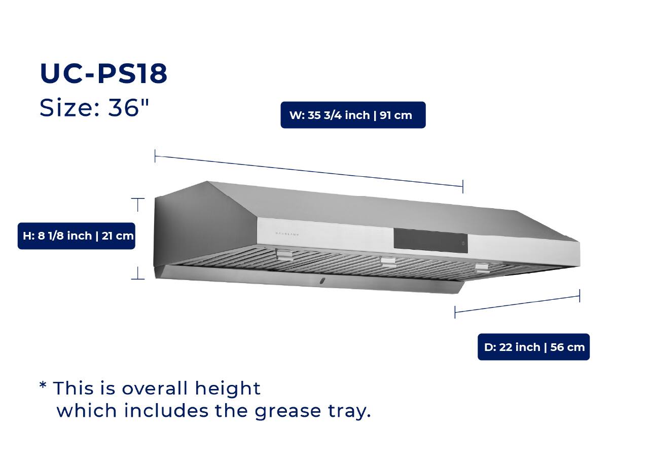 UC-PS18  
Size: 36"  
W: 35 3/4 inch | 91 cm  
H: 8 1/8 inch | 21 cm  
D: 22 inch | 56 cm  

*This is overall height which includes the grease tray.