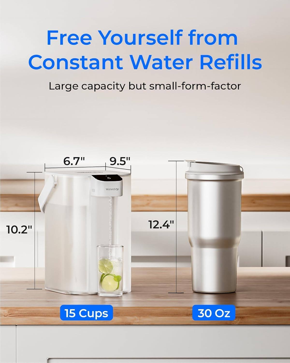 Free Yourself from Constant Water Refills  
Large capacity but small-form-factor  

6.7"  
9.5"  
10.2"  
12.4"  

15 Cups  
30 Oz