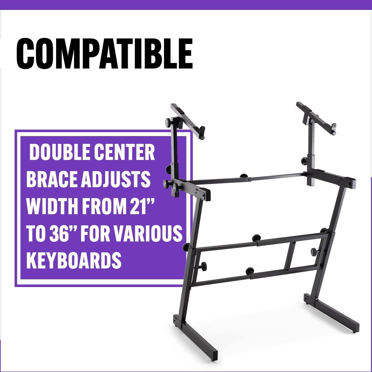 COMPATIBLE

DOUBLE CENTER BRACE ADJUSTS WIDTH FROM 21" TO 36" FOR VARIOUS KEYBOARDS