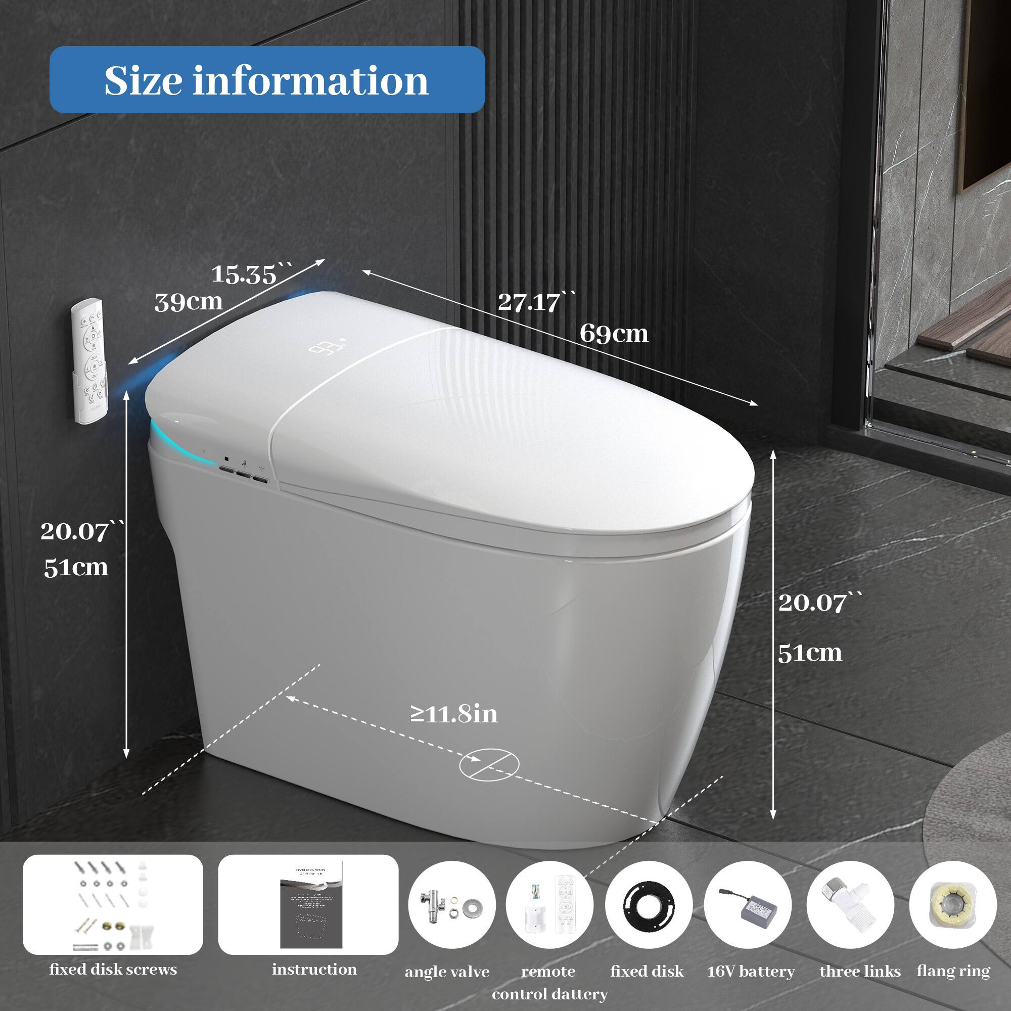Size information

- 15.35" 39cm
- 27.17" 69cm
- 20.07" 51cm
- 20.07" 51cm
- ≥11.8in

Components:
- fixed disk screws
- instruction
- angle valve
- remote control battery
- fixed disk
- 16V battery
- three links
- flang ring