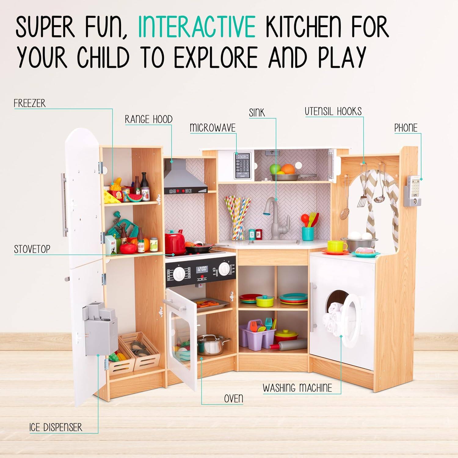 SUPER FUN, INTERACTIVE KITCHEN FOR YOUR CHILD TO EXPLORE AND PLAY

FREEZER
RANGE HOOD
MICROWAVE
SINK
UTENSIL HOOKS
PHONE
STOVETOP
OVEN
WASHING MACHINE
ICE DISPENSER