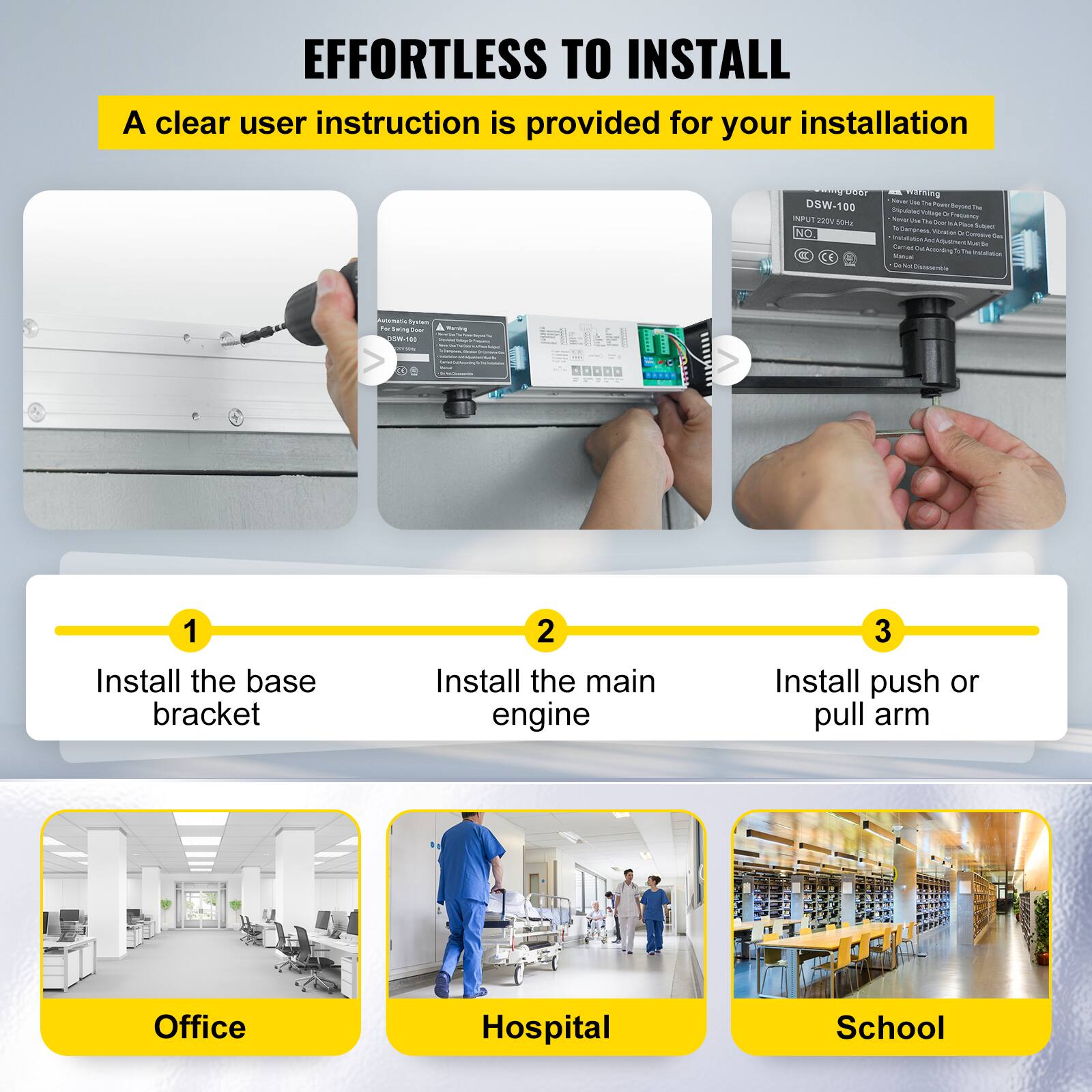 **Effortless to Install**

A clear user instruction is provided for your installation.

1. Install the base bracket
2. Install the main engine
3. Install push or pull arm

Office | Hospital | School