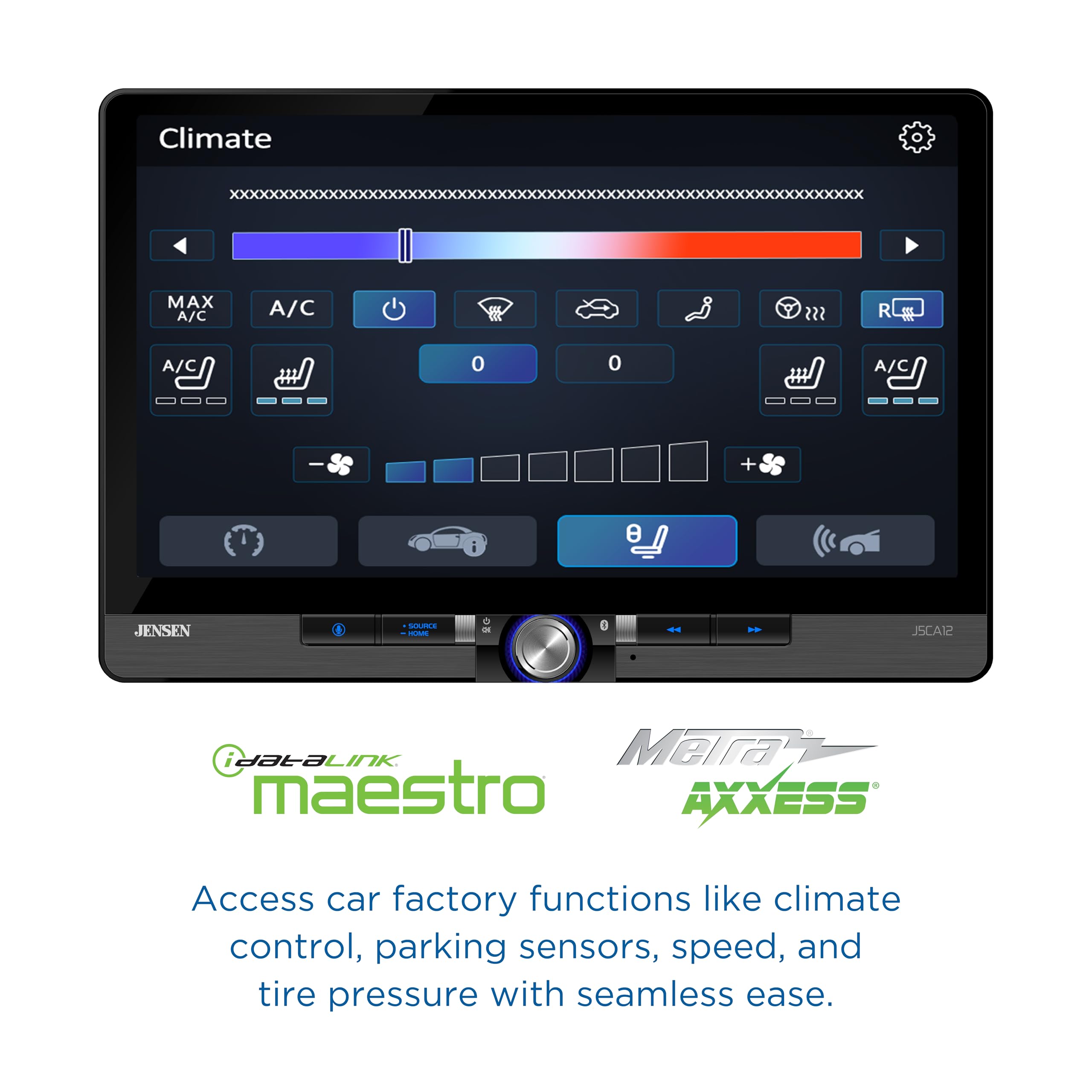 Climate MAX A/C A/C ? A/C 0 0 A/C + i e JENSEN JSCA12 iDataLink Maestro AXXESS Access car factory functions like climate control, parking sensors, speed, and tire pressure with seamless ease.