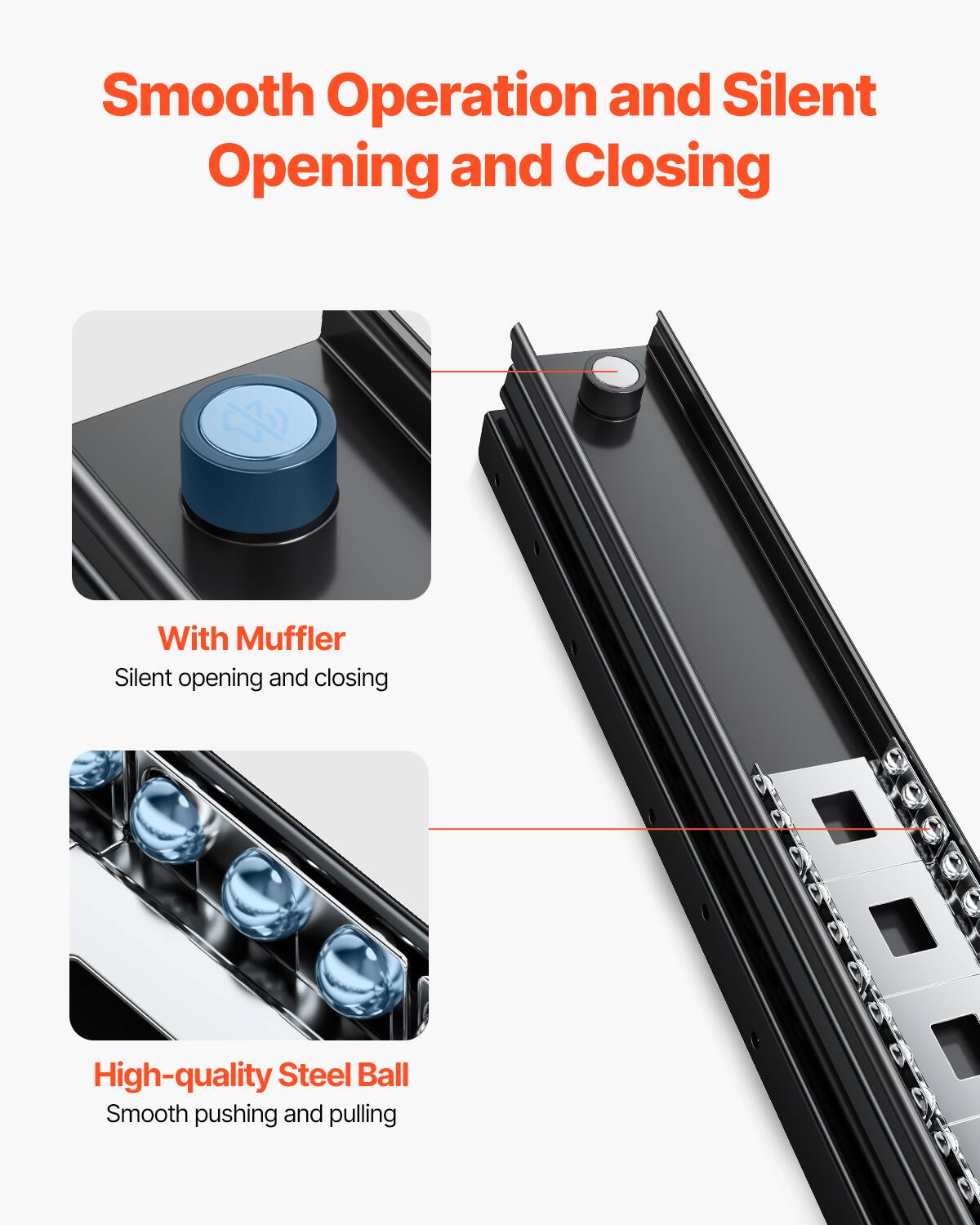 Smooth Operation and Silent Opening and Closing

With Muffler
Silent opening and closing

High-quality Steel Ball
Smooth pushing and pulling