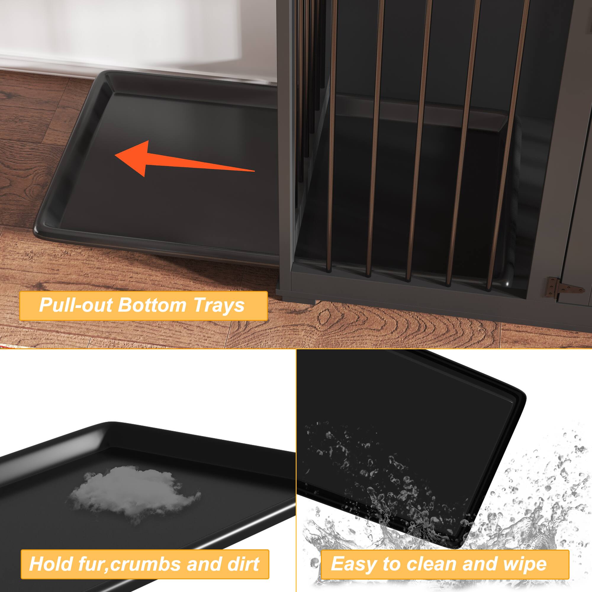 Pull-out Bottom Trays

Hold fur, crumbs and dirt

Easy to clean and wipe