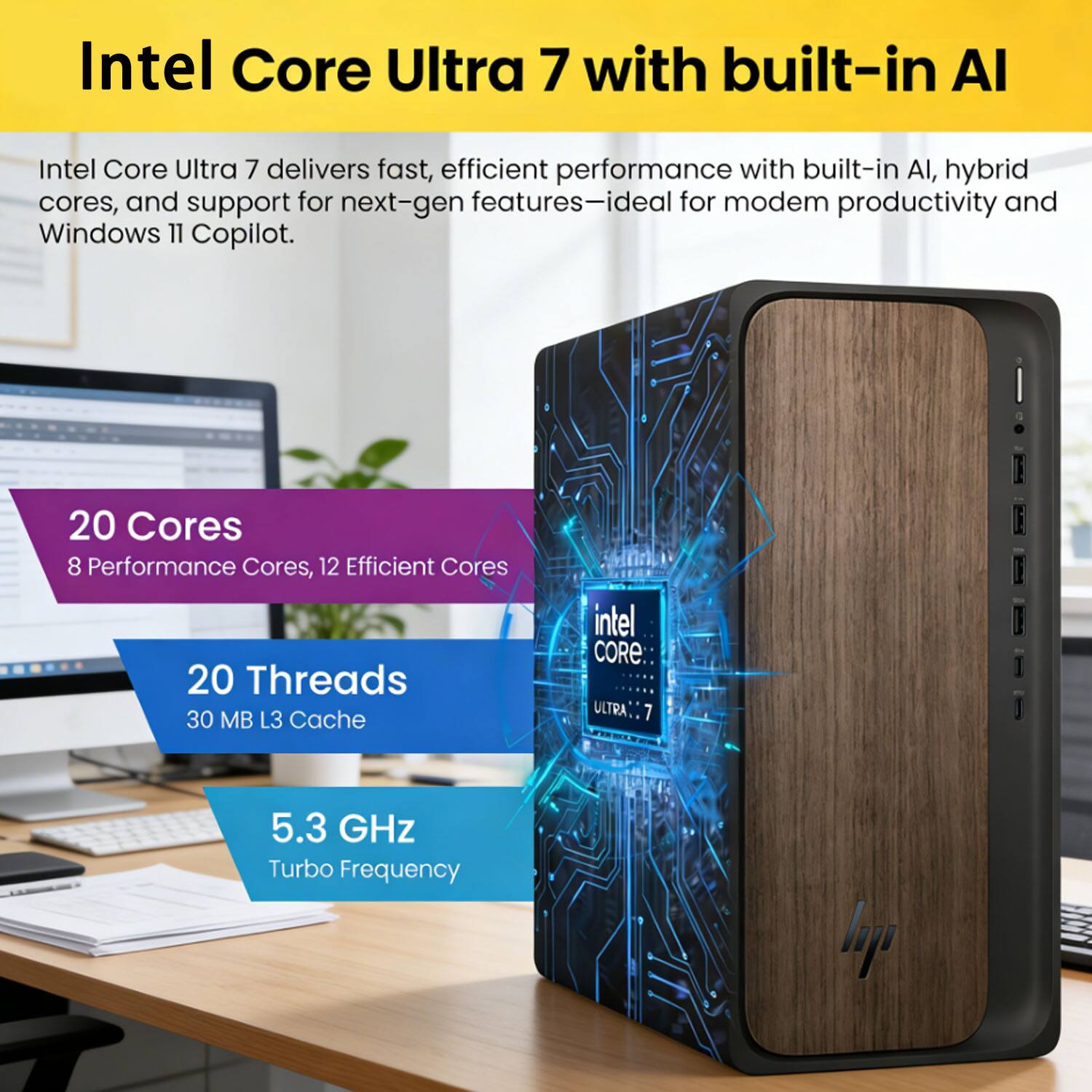 Intel Core Ultra 7 with built-in AI

Intel Core Ultra 7 delivers fast, efficient performance with built-in AI, hybrid cores, and support for next-gen features—ideal for modern productivity and Windows 11 Copilot.

- 20 Cores
  - 8 Performance Cores, 12 Efficient Cores
- 20 Threads
- 30 MB L3 Cache
- 5.3 GHz Turbo Frequency