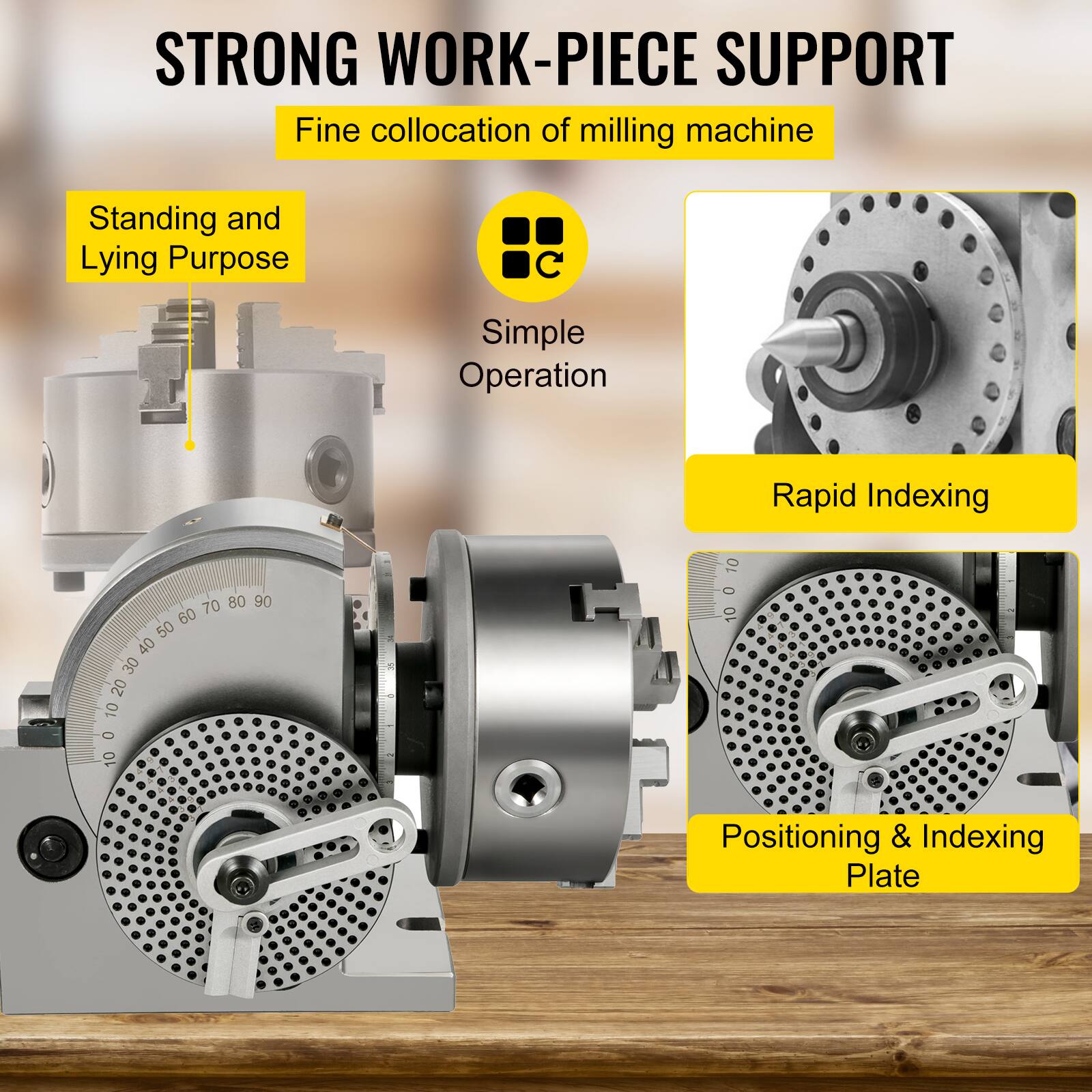 STRONG WORK-PIECE SUPPORT  
Fine collocation of milling machine  
Standing and Lying Purpose  
Simple Operation  
Rapid Indexing  
Positioning & Indexing Plate
