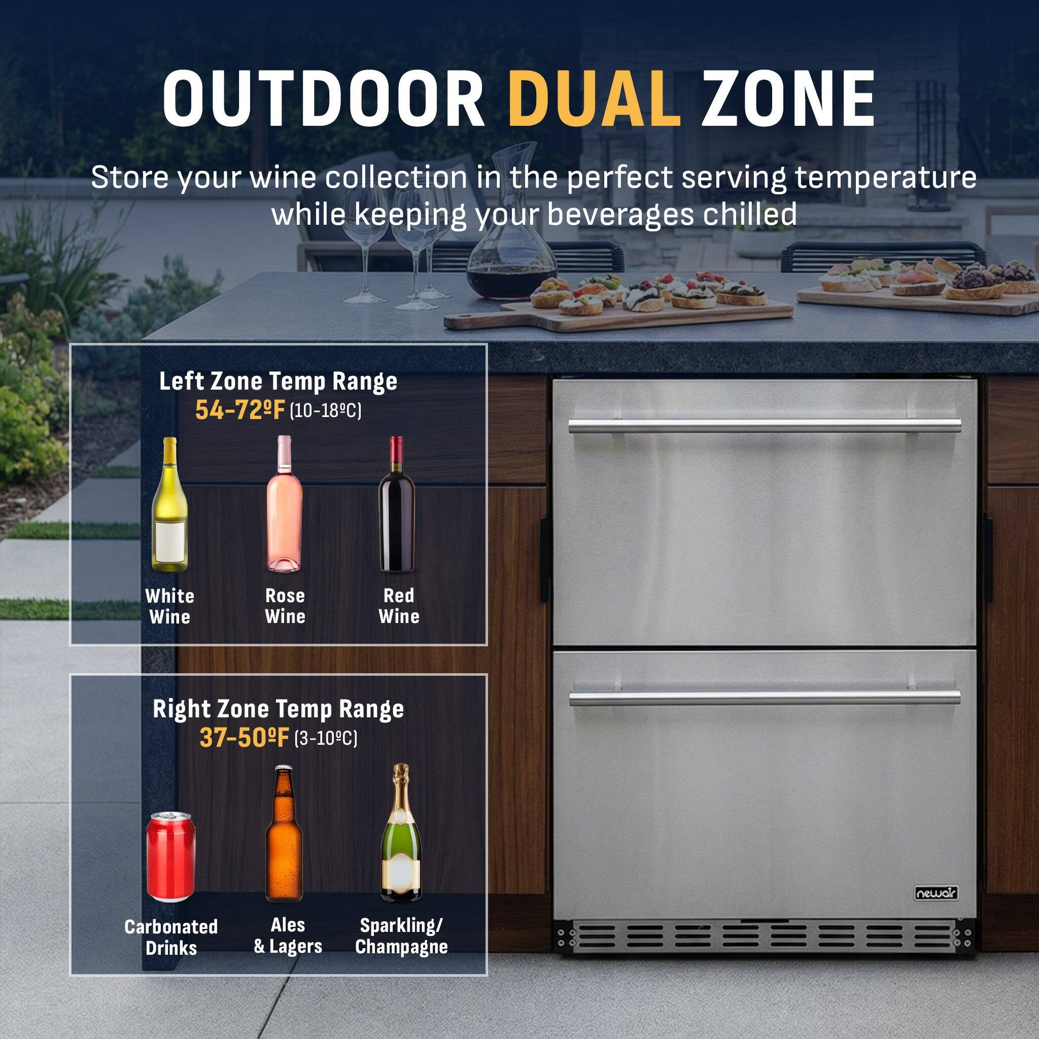 OUTDOOR DUAL ZONE

Store your wine collection in the perfect serving temperature while keeping your beverages chilled

Left Zone Temp Range
54-72°F (10-18°C)
- White Wine
- Rose Wine
- Red Wine

Right Zone Temp Range
37-50°F (3-10°C)
- Carbonated Drinks
- Ales & Lagers
- Sparkling/Champagne