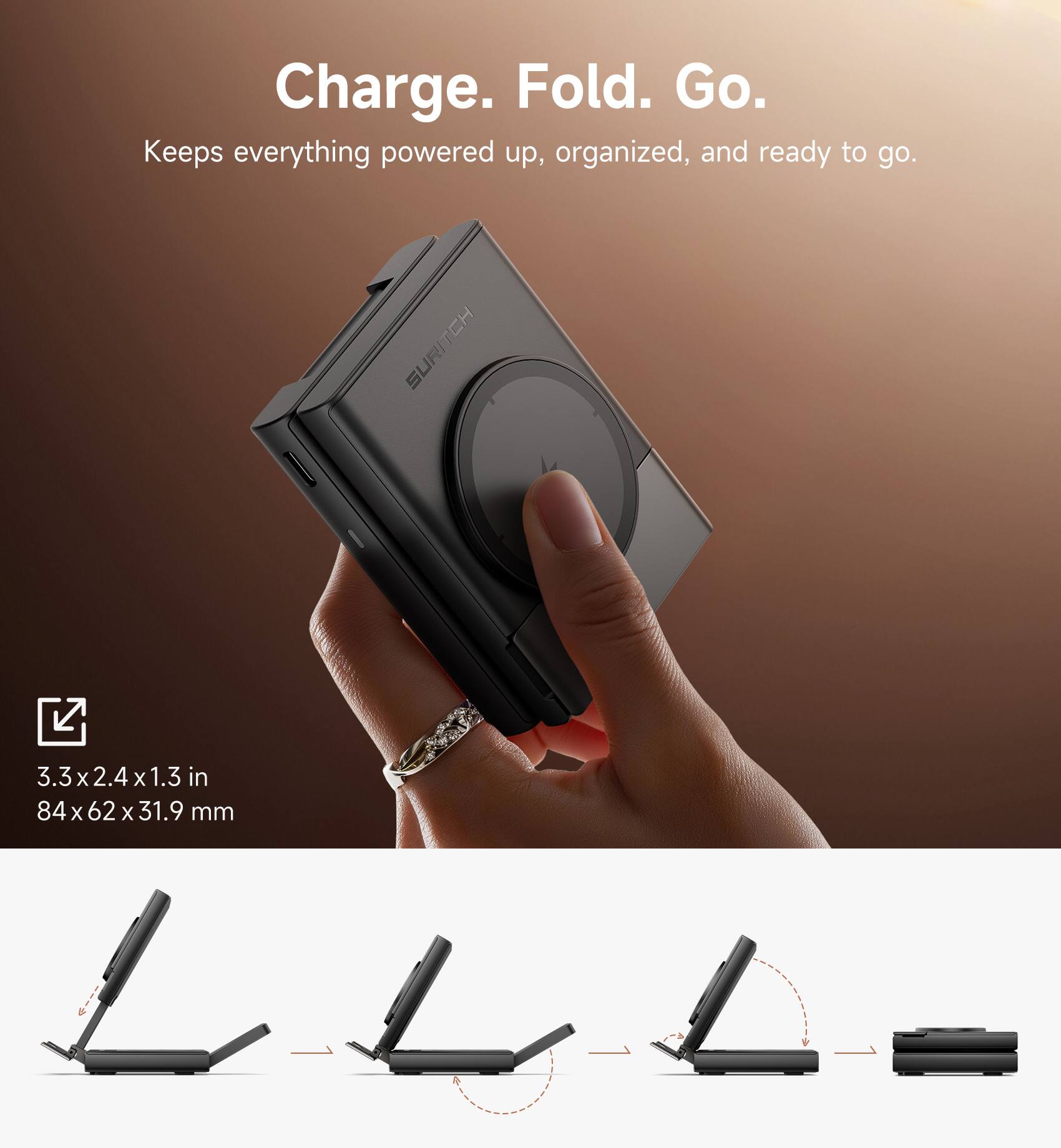 Charge. Fold. Go.  
Keeps everything powered up, organized, and ready to go.  
SURITCH  
3.3x2.4x1.3 in  
84x62x31.9 mm