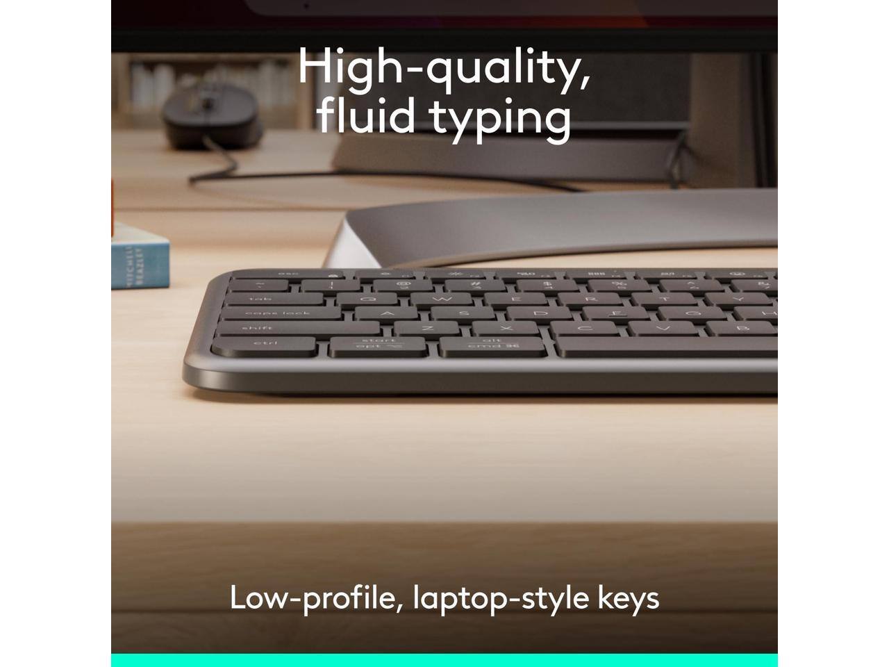 High-quality, fluid typing

Low-profile, laptop-style keys