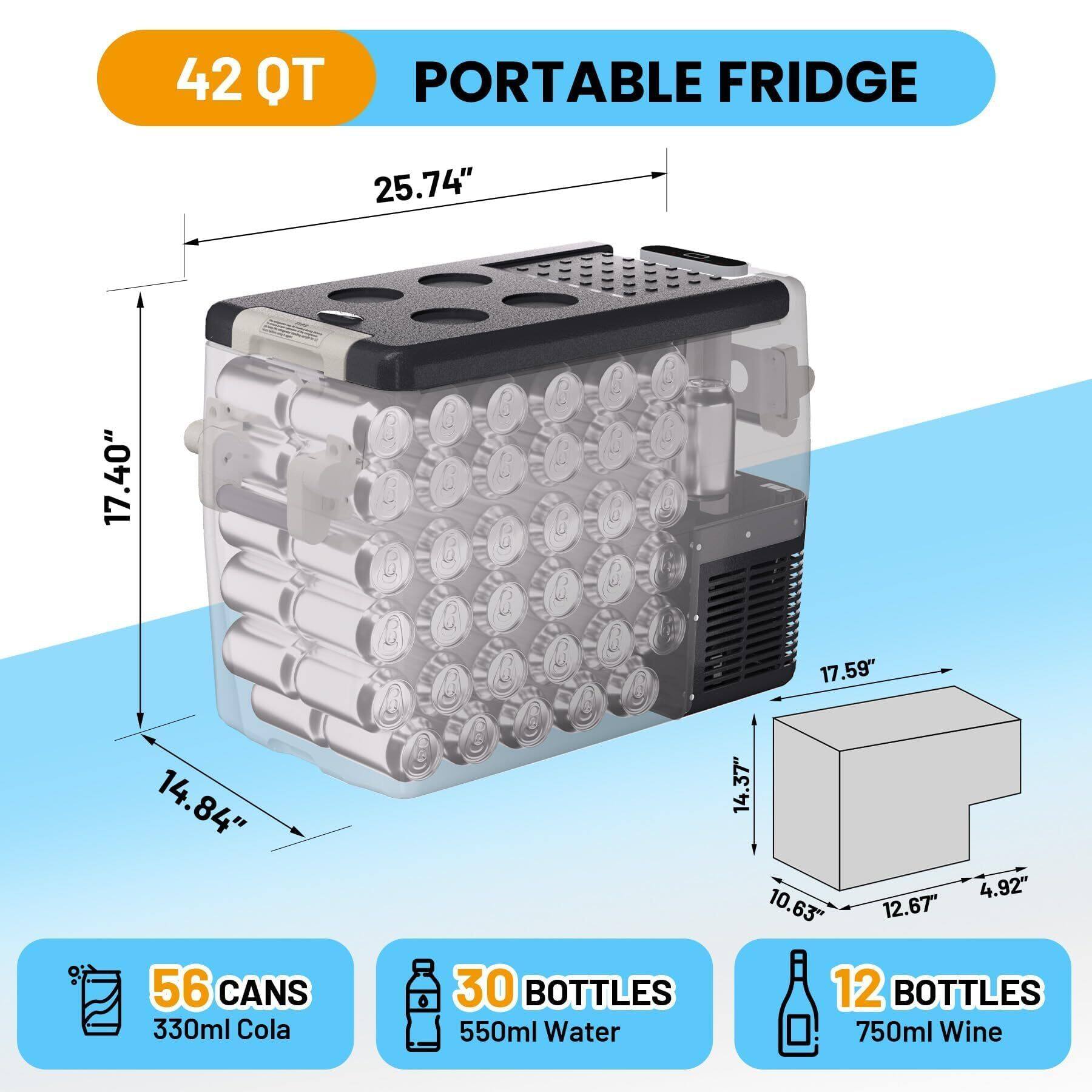 42 QT PORTABLE FRIDGE

- 25.74" (width)
- 17.40" (height)
- 17.59" (depth)
- 14.84" (height of door)
- 14.37" (height of bottle compartment)
- 4.92" (width of bottle compartment)
- 10.63" (width of wine bottle compartment)
- 12.67" (depth of wine bottle compartment)

- 56 CANS 330ml Cola
- 30 BOTTLES 550ml Water
- 12 BOTTLES 750ml Wine