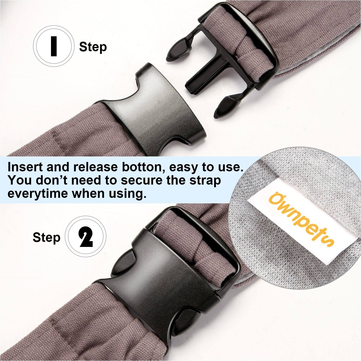 Step 1: Insert and release button, easy to use. You don't need to secure the strap everytime when using.

Step 2: Ownpets