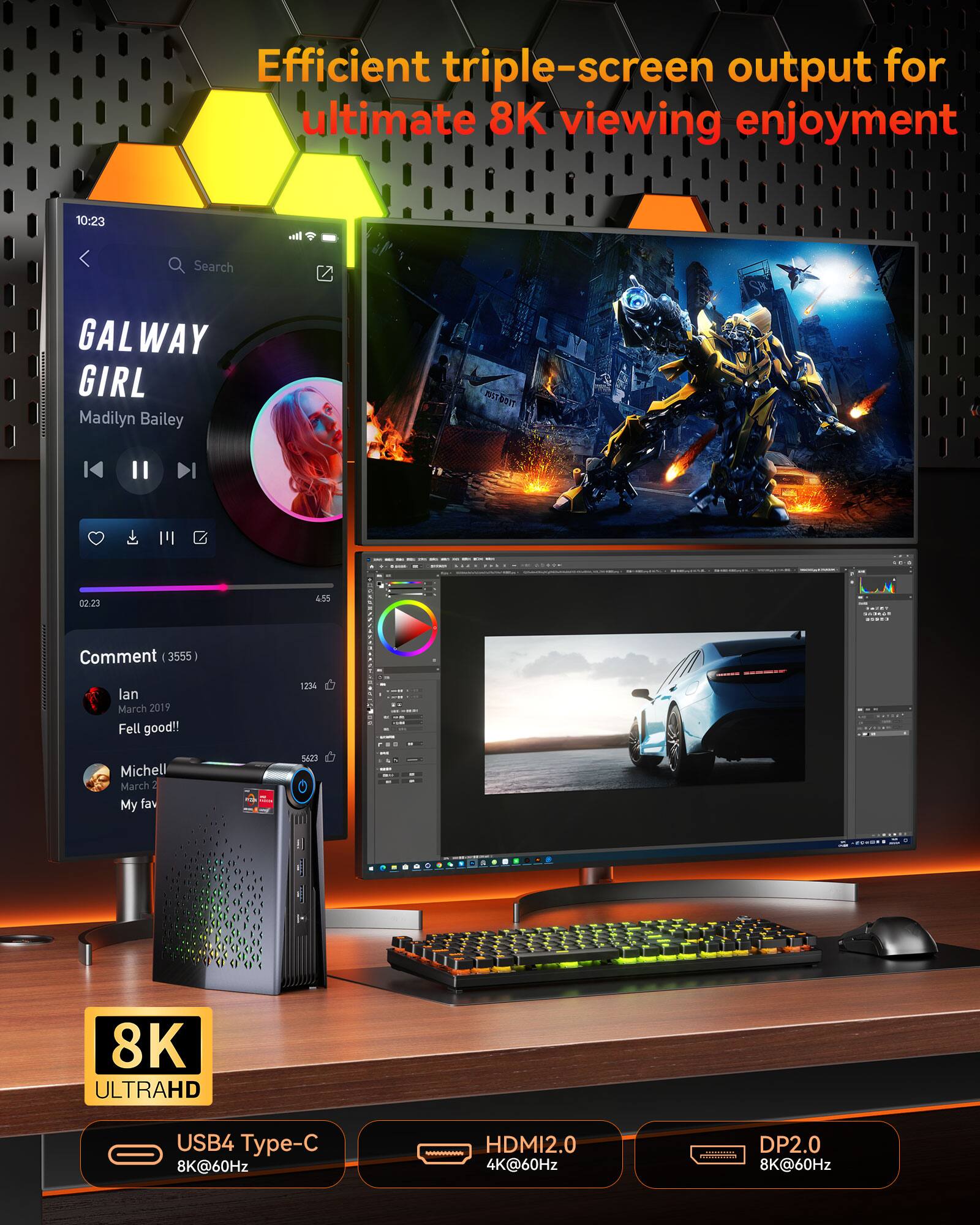 Efficient triple-screen output for ultimate 8K viewing enjoyment

10:23 Search GALWAY GIRL Madilyn Bailey 02.23 4.55

Comment (3555)
Ian March 2019 Fell good!!
Michell March 2 My fav

8K ULTRAHD
USB4 Type-C 8K@60Hz
HDMI2.0 4K@60Hz
DP2.0 8K@60Hz