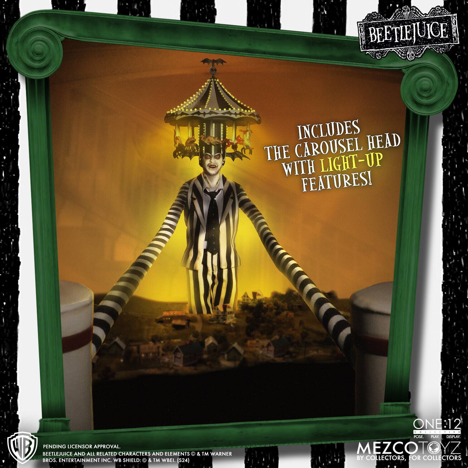BEETLEJUICE INCLUDES HEAD THE CAROUSEL WITH LIGHT-UP FEATURES!  
WB PENDING LICENSOR APPROVAL  
BEETLEJUICE AND ALL RELATED CHARACTERS AND ELEMENTS © & ™ WARNER BROS. ENTERTAINMENT INC. WB SHIELD: © & ™ WBLL (S24)  
ONE:12  
POSE | PLAY | DISPLAY  
MEZCOTOYZ BY COLLECTORS, FOR COLLECTORS