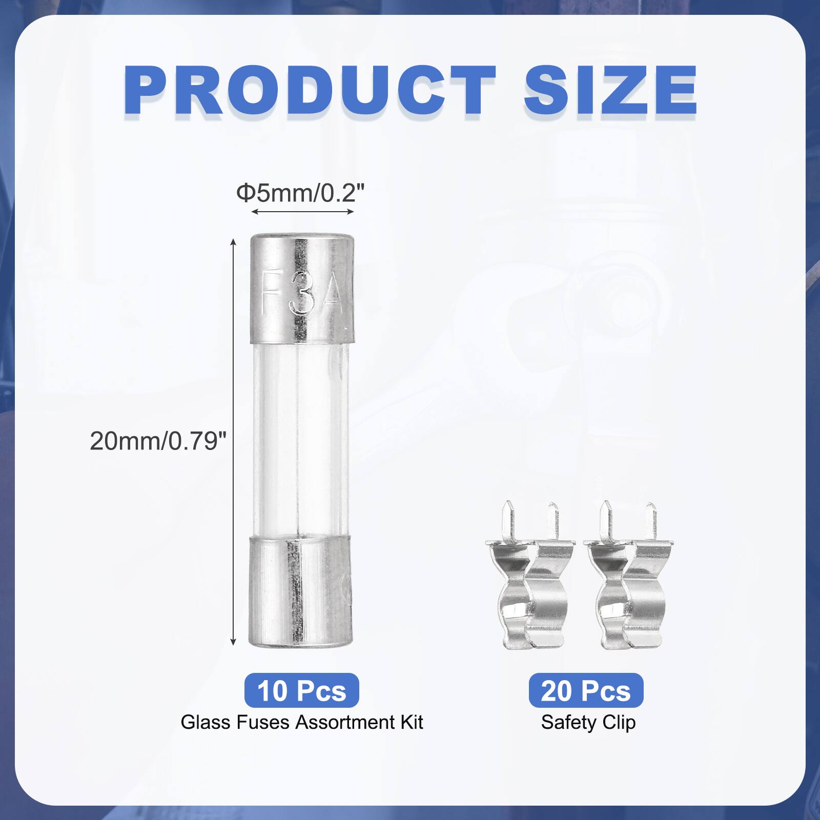 PRODUCT SIZE

Φ5mm/0.2"  
20mm/0.79"  

10 Pcs Glass Fuses Assortment Kit  
20 Pcs Safety Clip