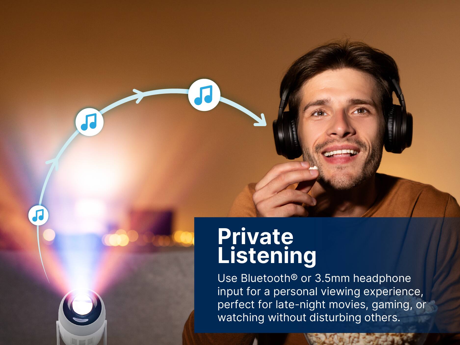 Private Listening
Use Bluetooth® or 3.5mm headphone input for a personal viewing experience, perfect for late-night movies, gaming, or watching without disturbing others.