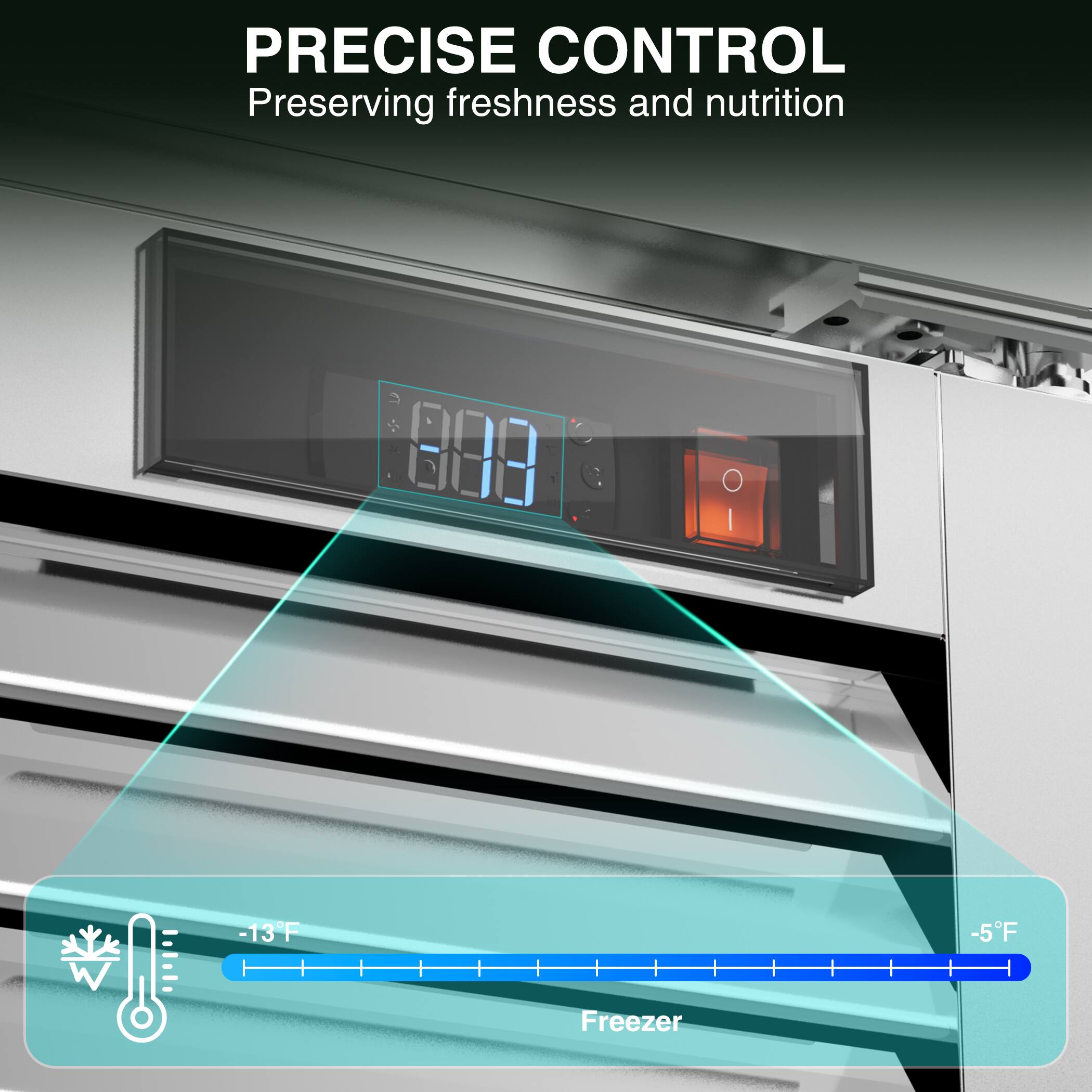 PRECISE CONTROL  
Preserving freshness and nutrition  
8:03  
-13°F  
-5°F  
Freezer