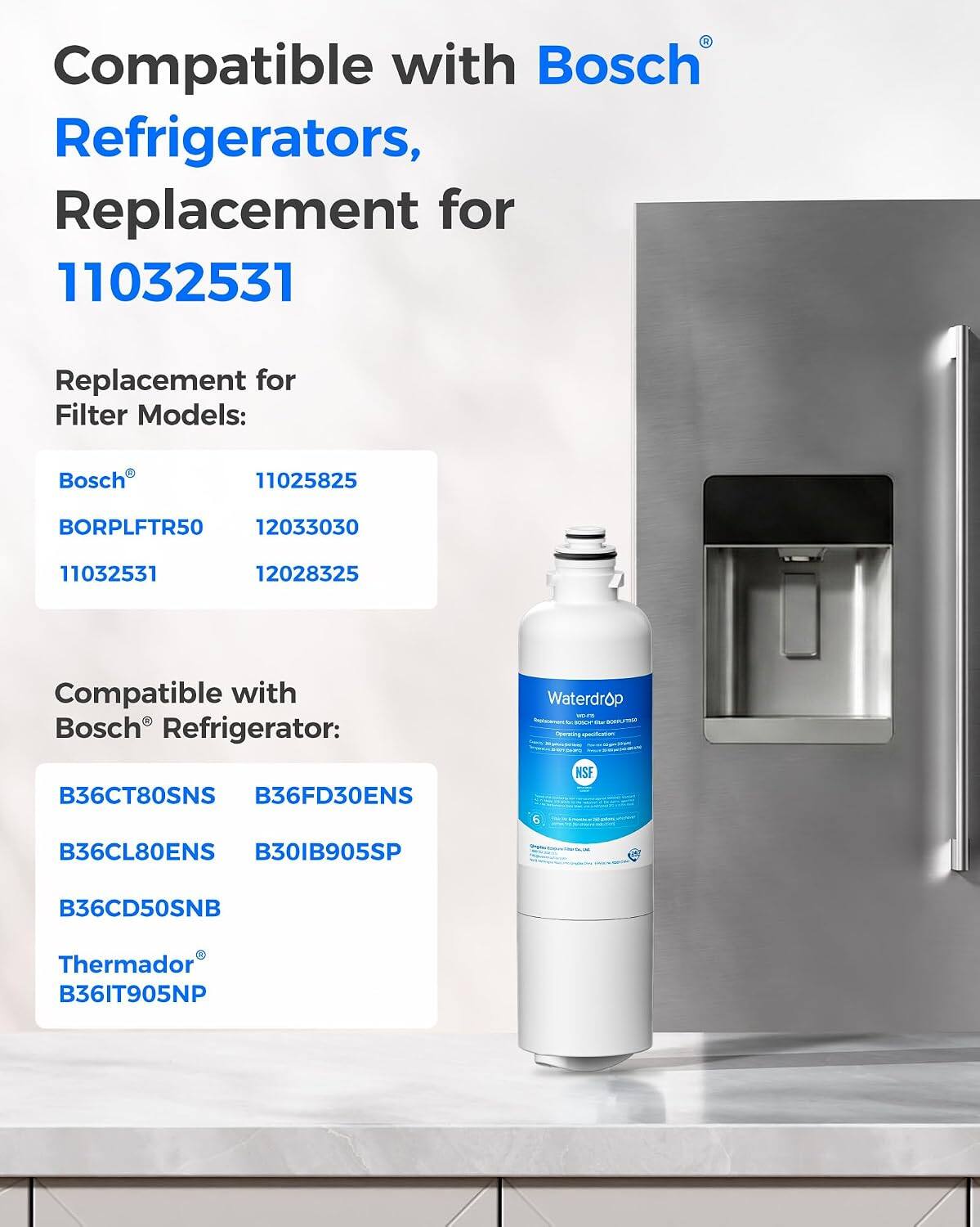 Compatible with Bosch Refrigerators, Replacement for 11032531

Replacement for Filter Models:
- Bosch 11025825
- BORPLFTR50 12033030
- 11032531
- 12028325

Compatible with Bosch Refrigerator:
- Waterdrop - Star BOOKSE
- B36CT80SNS
- B36FD30ENS
- B36CL80ENS
- B30IB905SP
- B36CD50SNB
- Thermador B36IT905NP