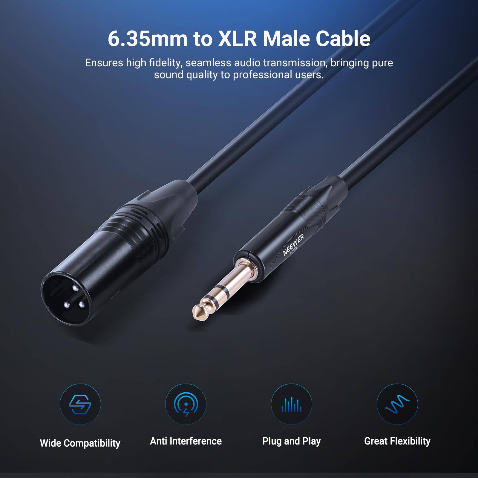 6.35mm to XLR Male Cable  
Ensures high fidelity, seamless audio transmission, bringing pure sound quality to professional users.  

NEEWER  
Wide Compatibility  
Anti Interference  
Plug and Play  
Great Flexibility