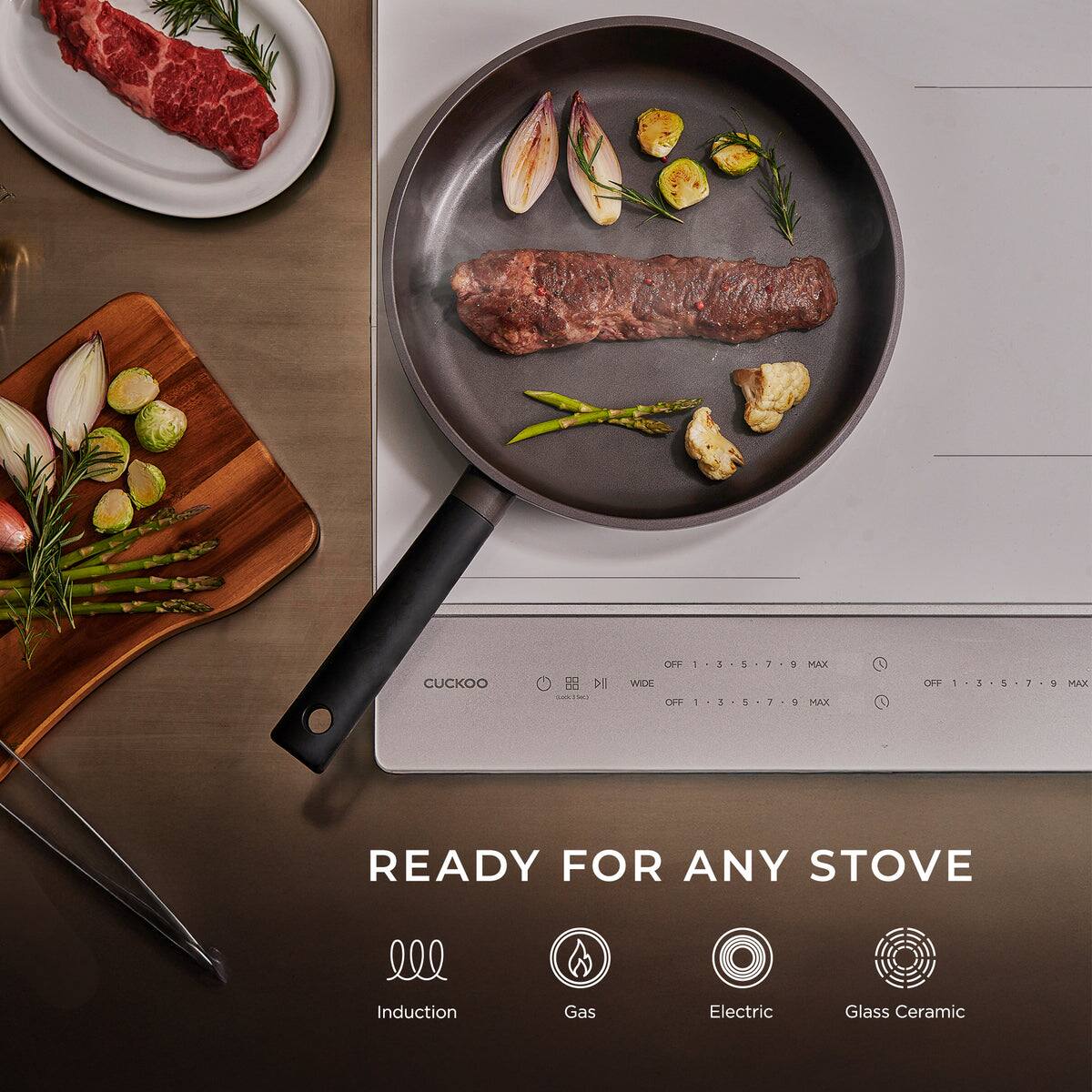 CUCKOO PI:  
- OFF WIDE OFF  
- 1 3 1 1 1 . I Y  
- MAX MAX OPF  
- + 1 V MAX  

READY FOR ANY STOVE  
Induction  
Gas  
Electric  
Glass Ceramic