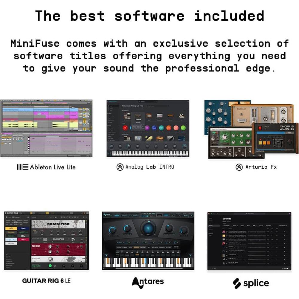 The best software included

MiniFuse comes with an exclusive selection of software titles offering everything you need to give your sound the professional edge.

- Ableton Live Lite
- Analog Lab INTRO
- Arturia Fx
- GUITAR RIG 6 LE
- Antares
- splice