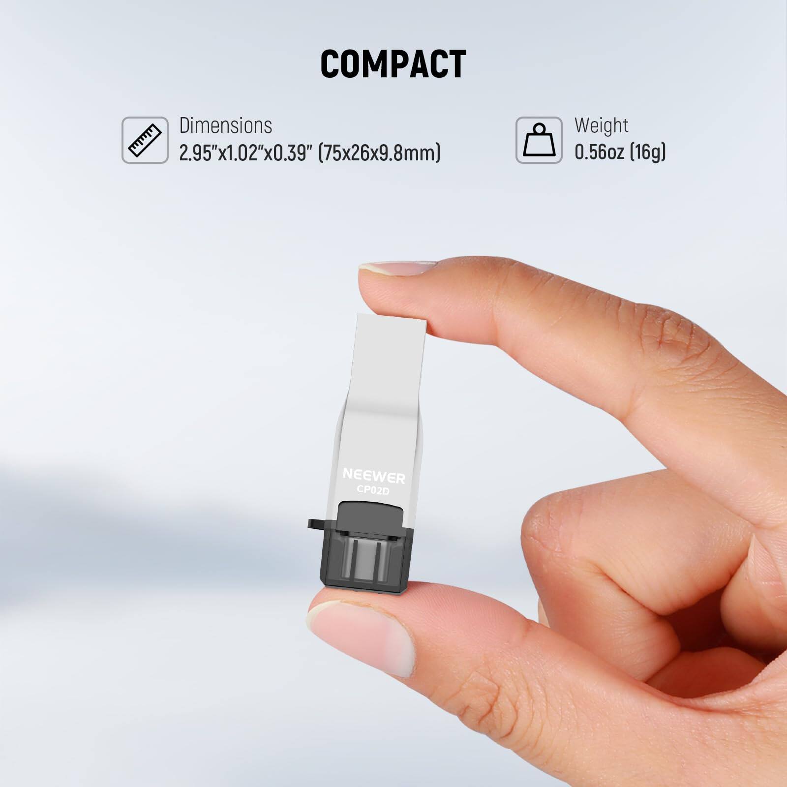 COMPACT  
Dimensions 2.95"x1.02"x0.39" (75x26x9.8mm)  
Weight 0.56oz (16g)  
NEEWER CP02D