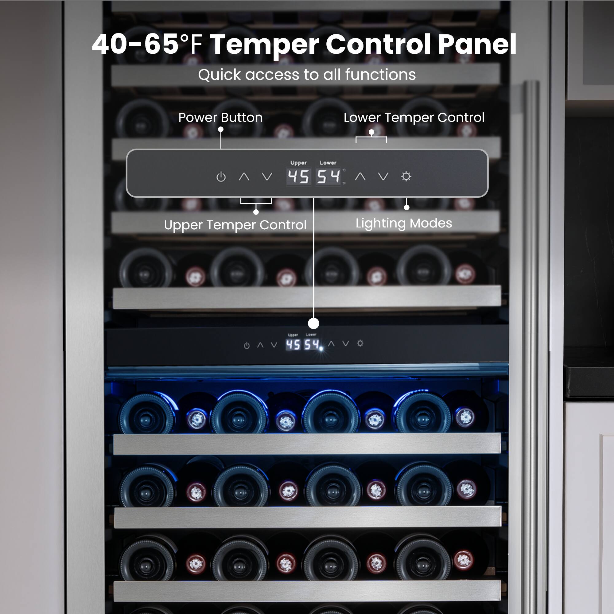 40-65°F Temper Control Panel  
Quick access to all functions  

- Power Button  
- Lower Temper Control  
- Upper Temper Control  
- Lighting Modes  

45  
54