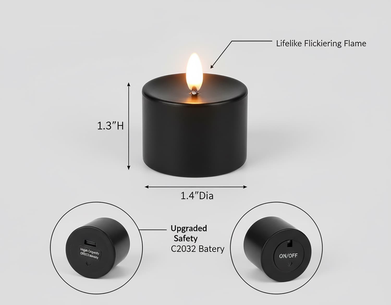 Lifelike Flickering Flame  
1.3"H 1.4"Dia  
Upgraded Safety C2032 Battery  
ON/OFF