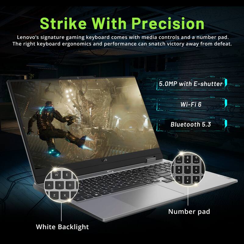 Strike With Precision  
Lenovo's signature gaming keyboard comes with media controls and a number pad. The right keyboard ergonomics and performance can snatch victory away from defeat.  

5.0MP with E-shutter  
Wi-Fi 6  
Bluetooth 5.3  

Number pad  
White Backlight