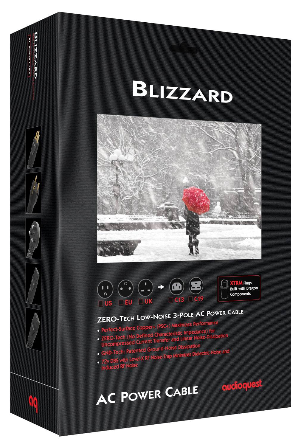 **BLIZZARD**

**AC POWER CABLE**

**XTRM Plugs Built with Dragon n Components**

**C13 C19**

**US EU UK**

**AC POWER CABLE**

**ZERO-TECH LOW-NOISE 3-POLE AC POWER CABLE**

- Perfect-Surface Copper+ (PSC+) Maximizes Performance
- ZERO-Tech (No Defined Characteristic Impedance) for Uncompressed Current Transfer and Linear Noise-Dissipation
- GND-Tech: Patented Dielectric-Noise and RF Noise-Trap Minimizes
- 72v DBS with Level-X Induced RF Noise

**audioquest**