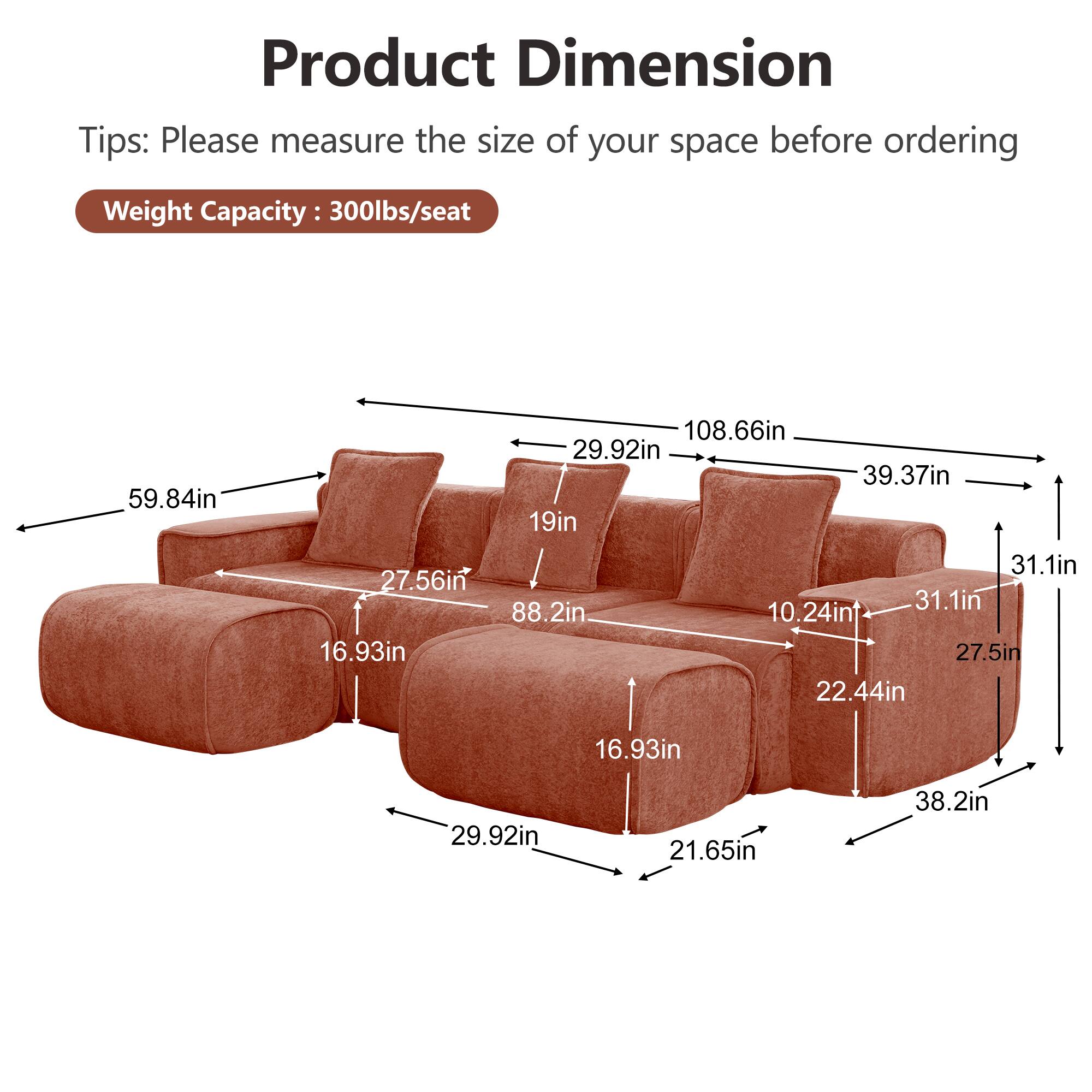 Product Dimension Tips: Please measure the size of your space before ordering  
Weight Capacity: 300lbs/seat  
59.84in  
108.66in  
29.92in  
39.37in  
19in  
31.1in  
27.56in  
31.1in  
88.2in  
10.24in  
16.93in  
27.5in  
22.44in  
16.93in  
29.92in  
21.65in  
38.2in