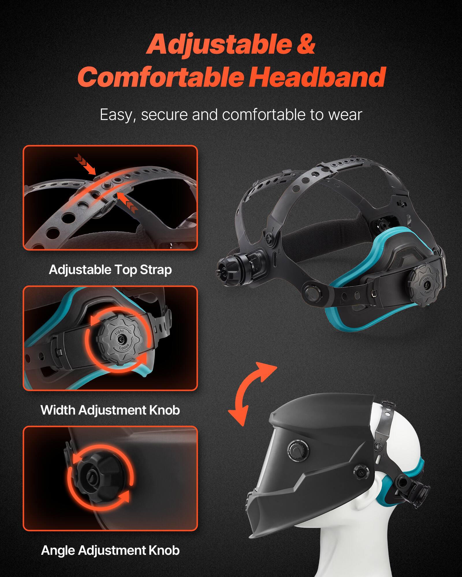 Adjustable & Comfortable Headband  
Easy, secure and comfortable to wear  

Adjustable Top Strap  
Width Adjustment Knob  
Angle Adjustment Knob