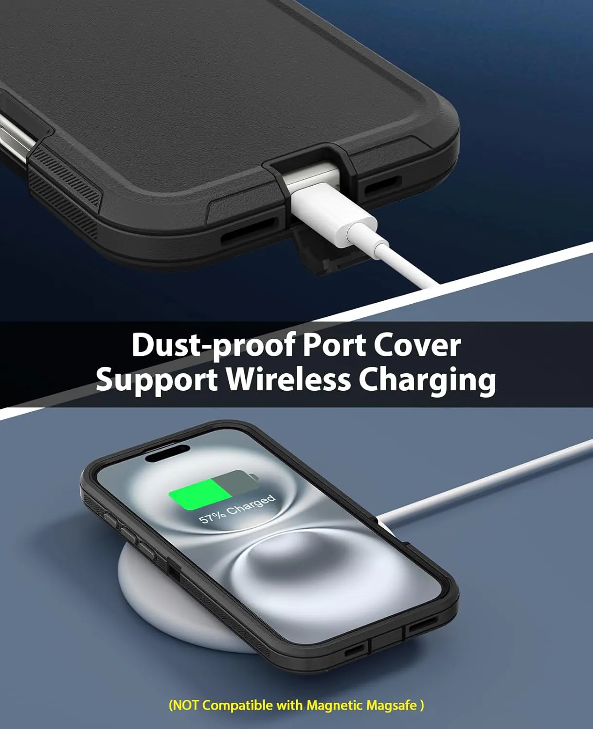 Dust-proof Port Cover  
Support Wireless Charging  

57% Charged  

(NOT Compatible with Magnetic MagSafe)
